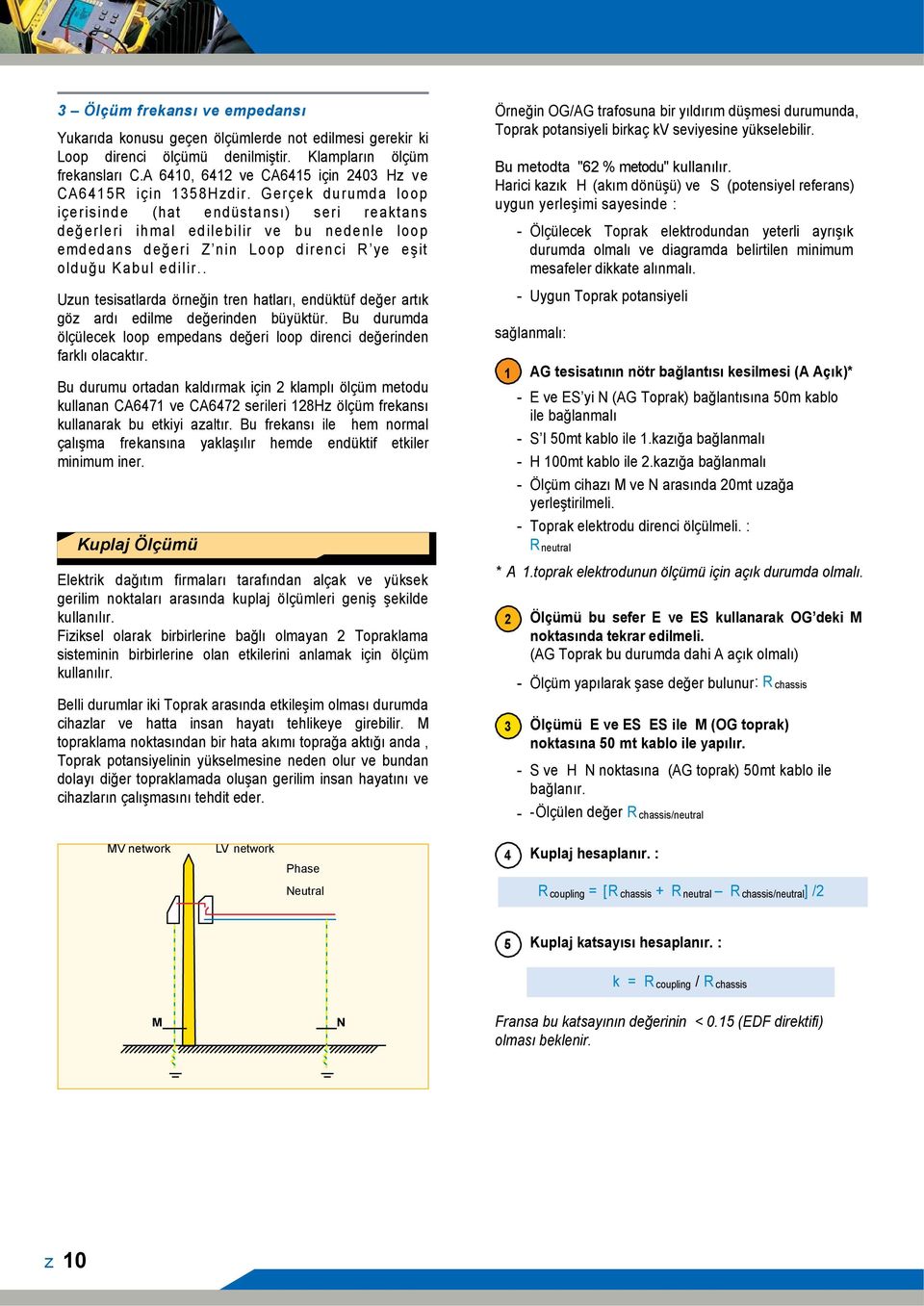 Gerçek durumda loop içerisinde (hat endüstansı) seri reaktans değerleri ihmal edilebilir ve bu nedenle loop emdedans değeri Z nin Loop direnci R ye eşit olduğu Kabul edilir.