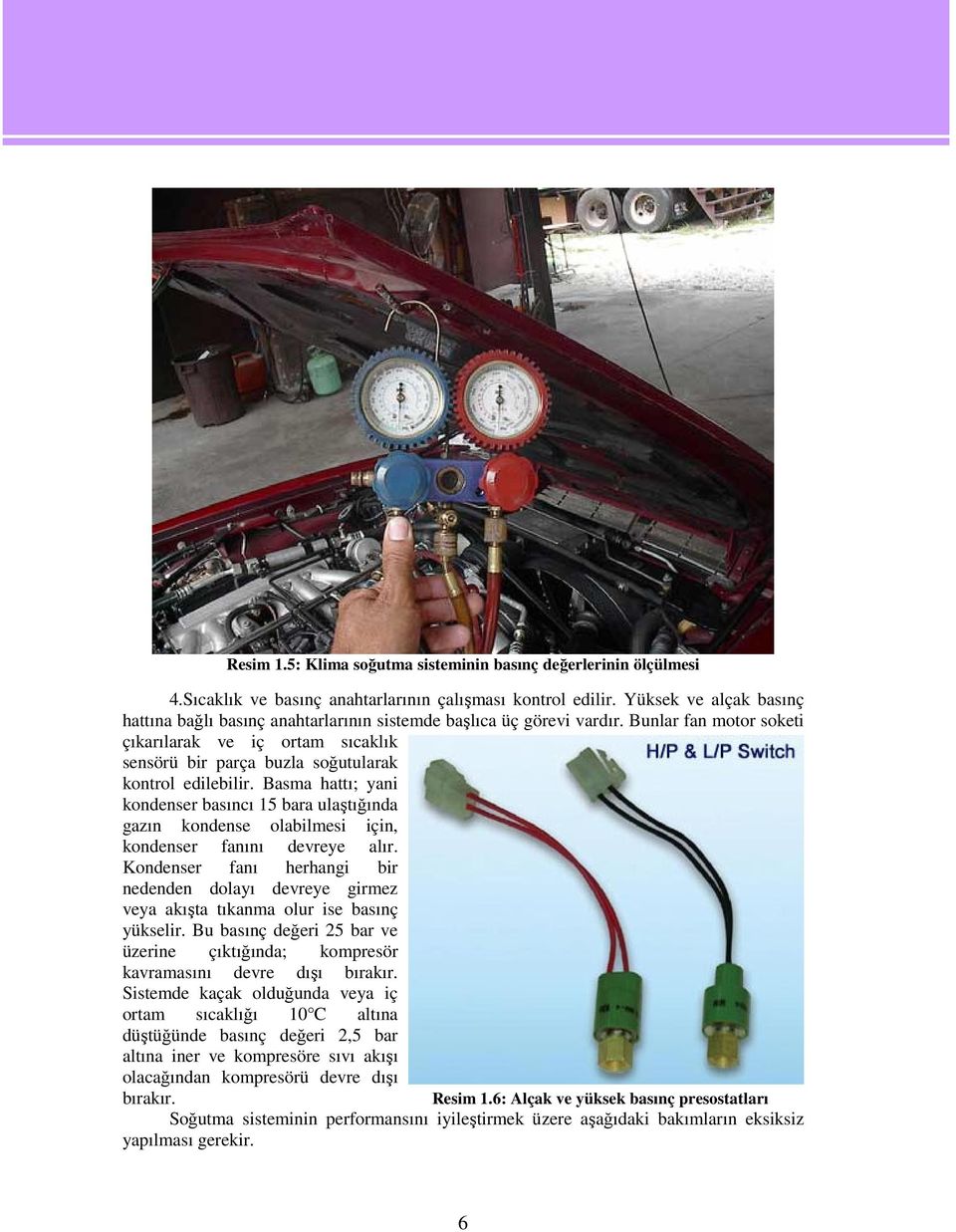 Bunlar fan motor soketi çıkarılarak ve iç ortam sıcaklık sensörü bir parça buzla soğutularak kontrol edilebilir.