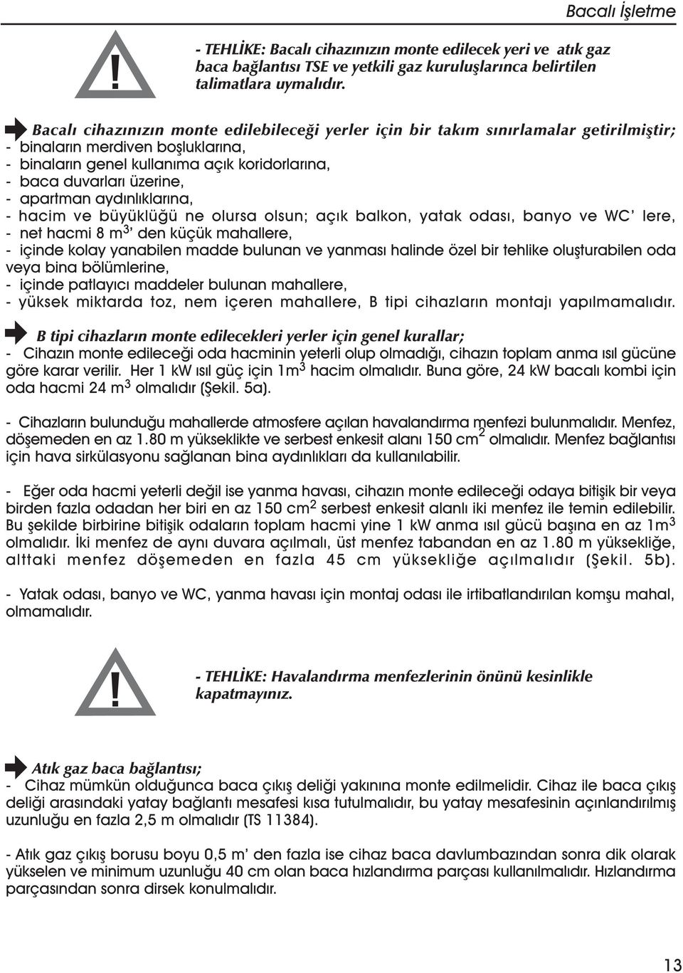 duvarlarý üzerine, - apartman aydýnlýklarýna, - hacim ve büyüklüðü ne olursa olsun; açýk balkon, yatak odasý, banyo ve WC lere, - net hacmi 8 m 3 den küçük mahallere, - içinde kolay yanabilen madde