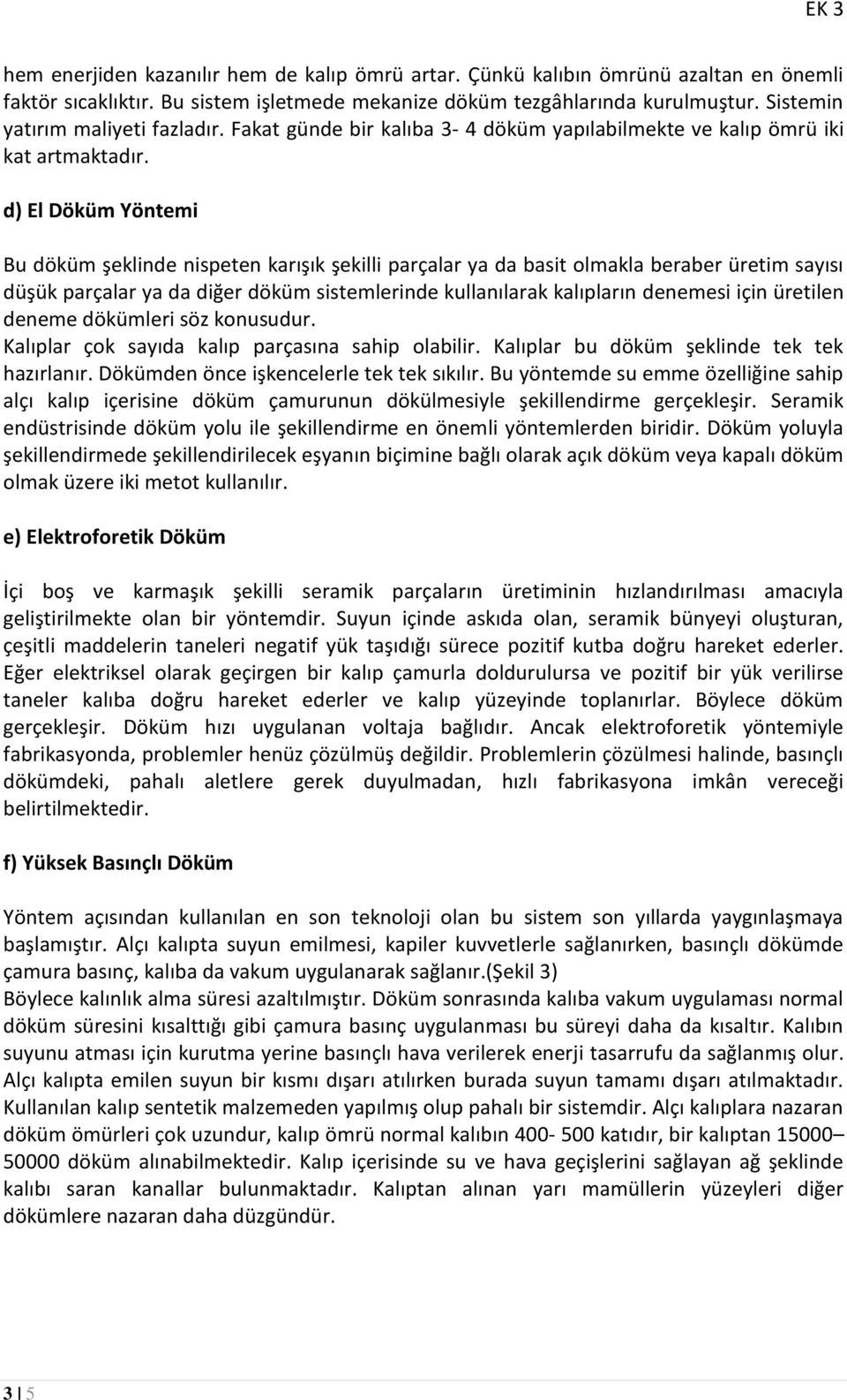 d) El Döküm Yöntemi Bu döküm şeklinde nispeten karışık şekilli parçalar ya da basit olmakla beraber üretim sayısı düşük parçalar ya da diğer döküm sistemlerinde kullanılarak kalıpların denemesi için