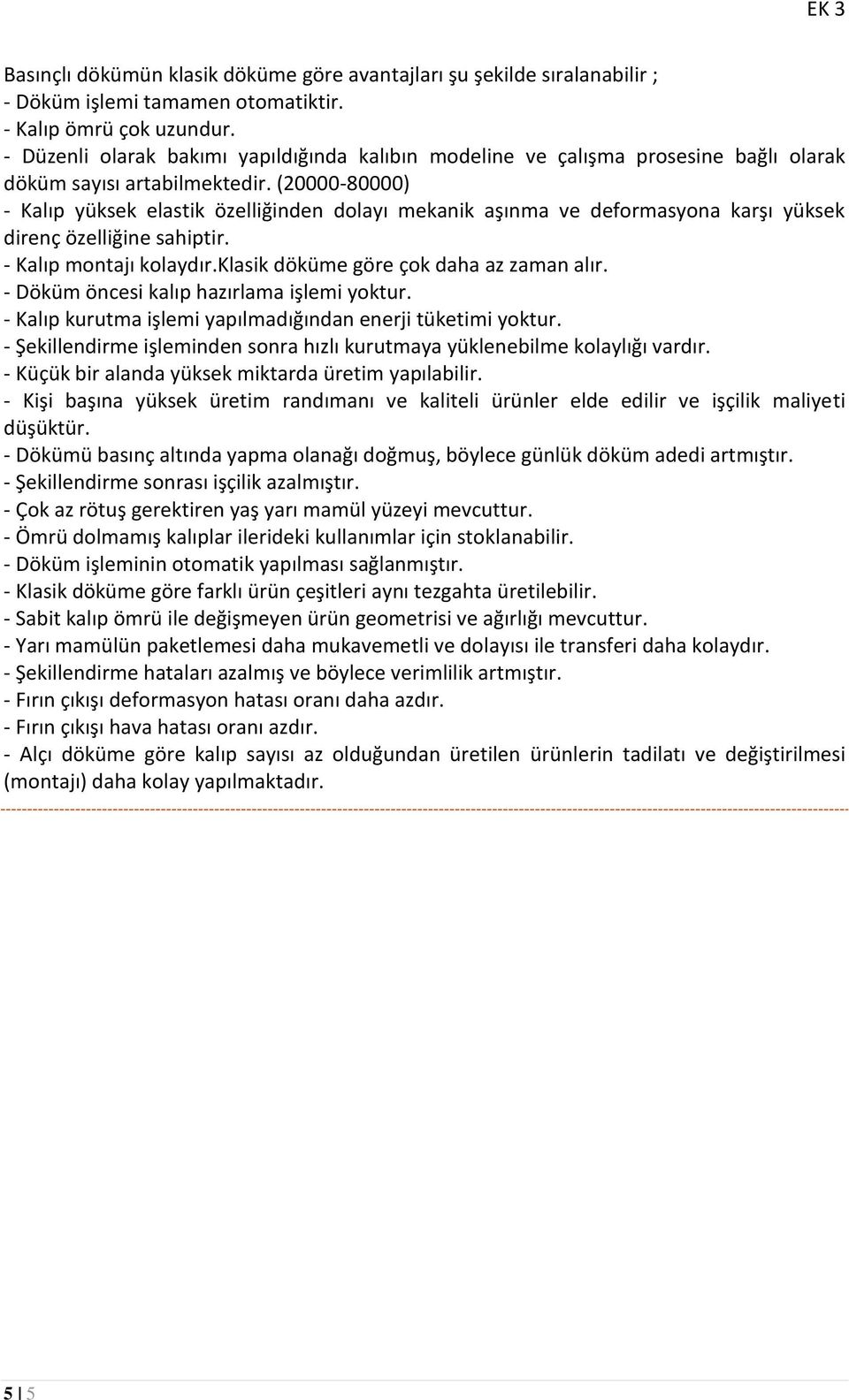 (20000-80000) - Kalıp yüksek elastik özelliğinden dolayı mekanik aşınma ve deformasyona karşı yüksek direnç özelliğine sahiptir. - Kalıp montajı kolaydır.klasik döküme göre çok daha az zaman alır.