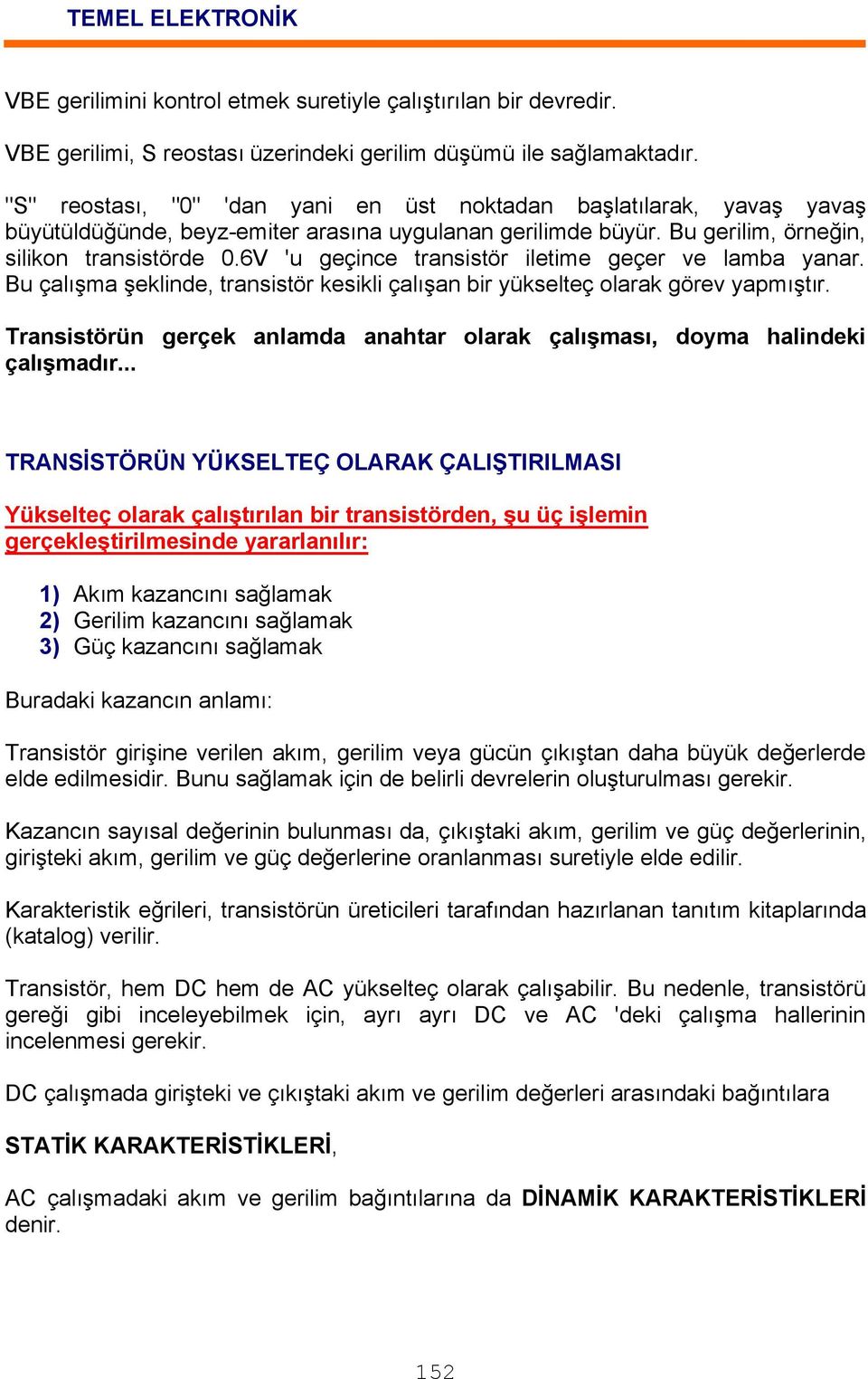 6V 'u geçince transistör iletime geçer ve lamba yanar. Bu çalışma şeklinde, transistör kesikli çalışan bir yükselteç olarak görev yapmıştır.