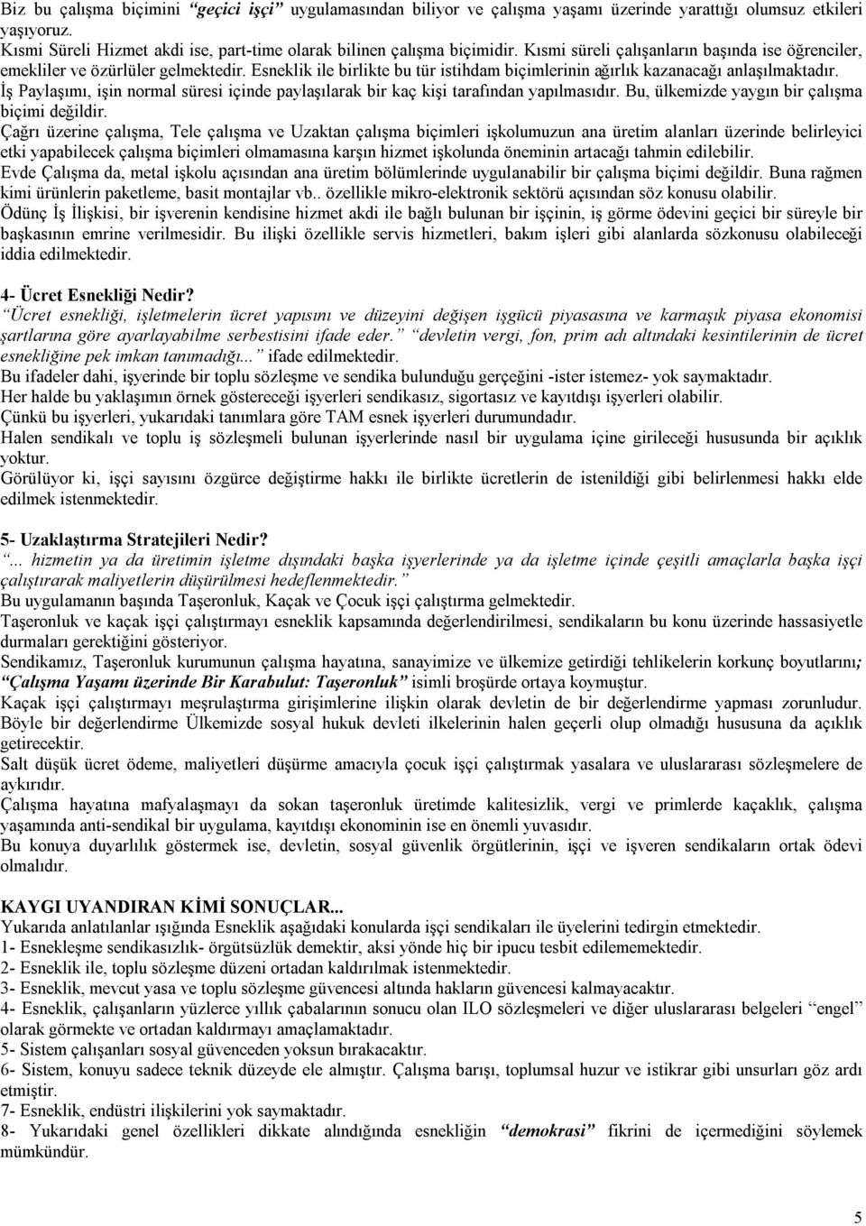 İş Paylaşımı, işin normal süresi içinde paylaşılarak bir kaç kişi tarafından yapılmasıdır. Bu, ülkemizde yaygın bir çalışma biçimi değildir.