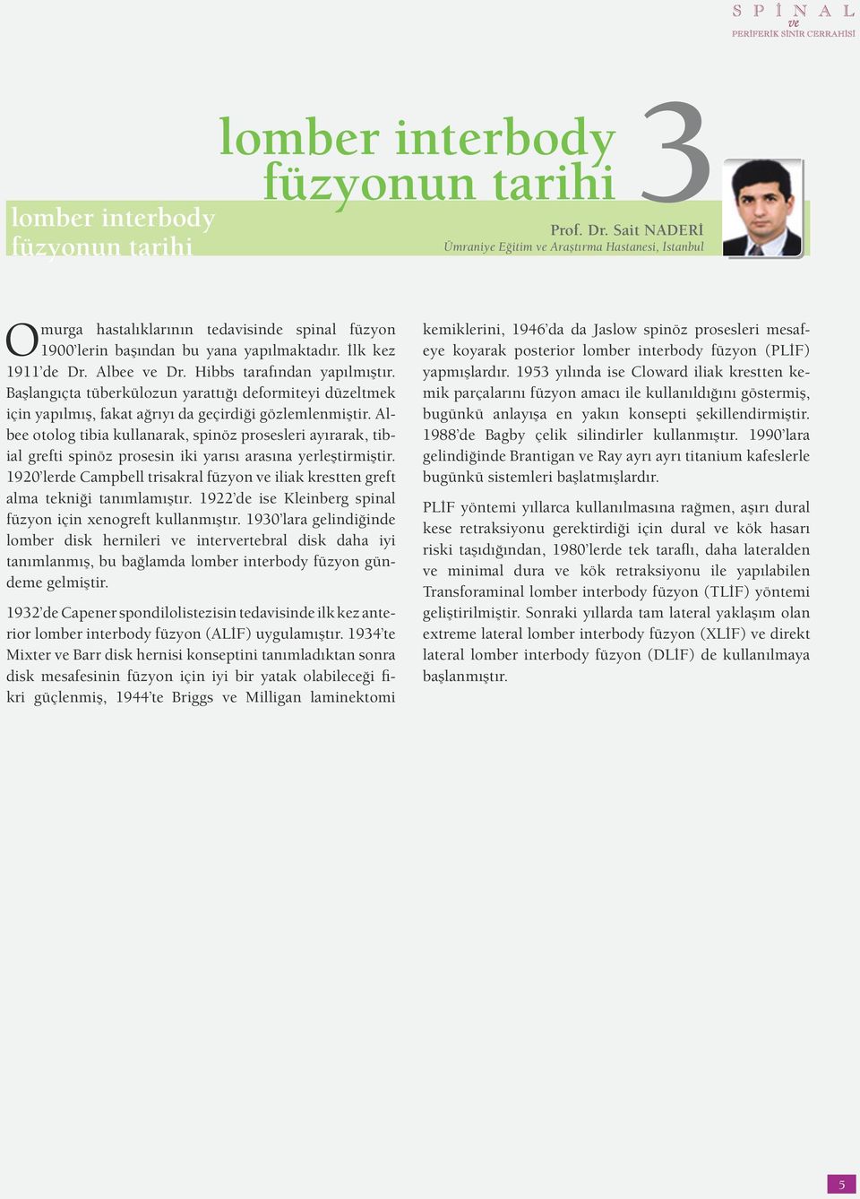 Hibbs tarafından yapılmıştır. Başlangıçta tüberkülozun yarattığı deformiteyi düzeltmek için yapılmış, fakat ağrıyı da geçirdiği gözlemlenmiştir.