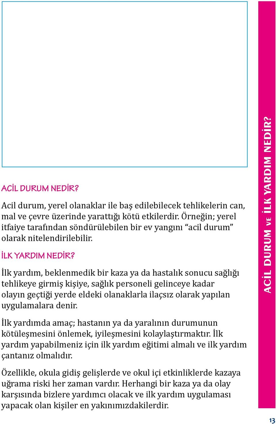 İ lk yardım, beklenmedik bir kaza ya da hastalık sonucu sağlığı tehlikeye girmiş kişiye, sağlık personeli gelinceye kadar olayın geçtiği yerde eldeki olanaklarla ilaçsız olarak yapılan uygulamalara