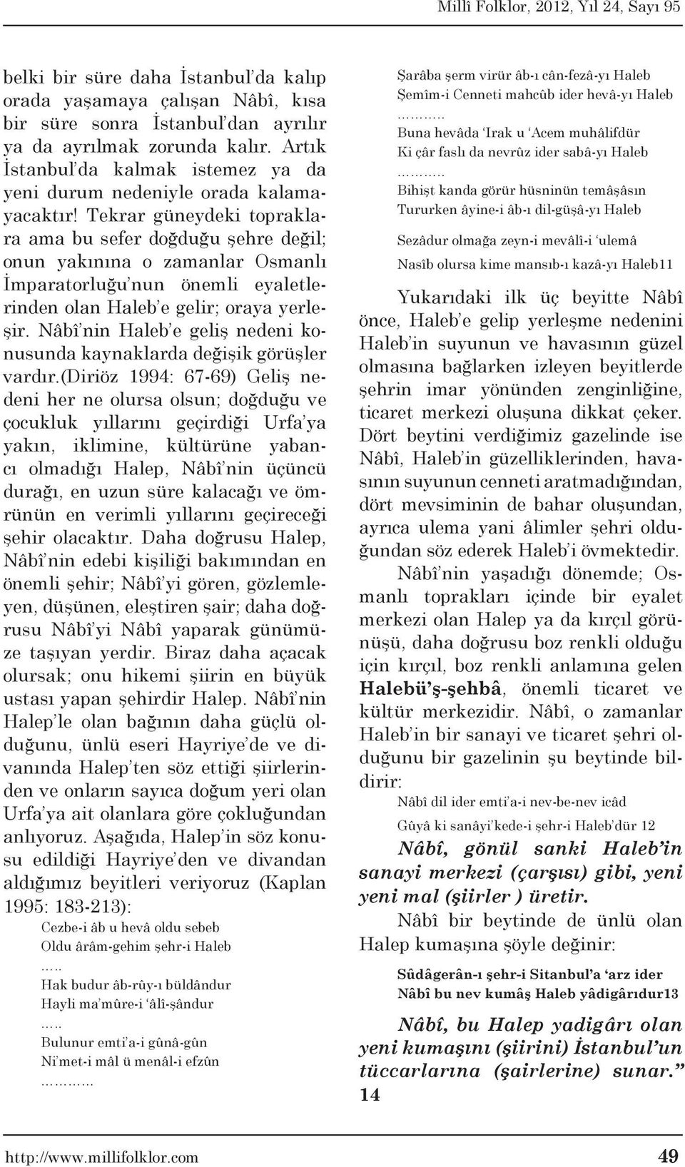 Tekrar güneydeki topraklara ama bu sefer doğduğu şehre değil; onun yakınına o zamanlar Osmanlı İmparatorluğu nun önemli eyaletlerinden olan Haleb e gelir; oraya yerleşir.