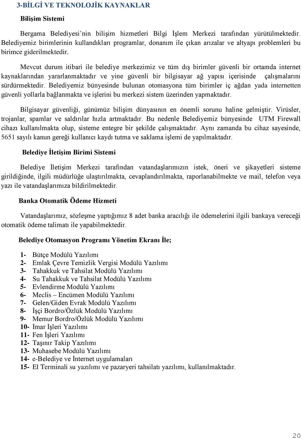 Mevcut durum itibari ile belediye merkezimiz ve tüm dış birimler güvenli bir ortamda internet kaynaklarından yararlanmaktadır ve yine güvenli bir bilgisayar ağ yapısı içerisinde çalışmalarını