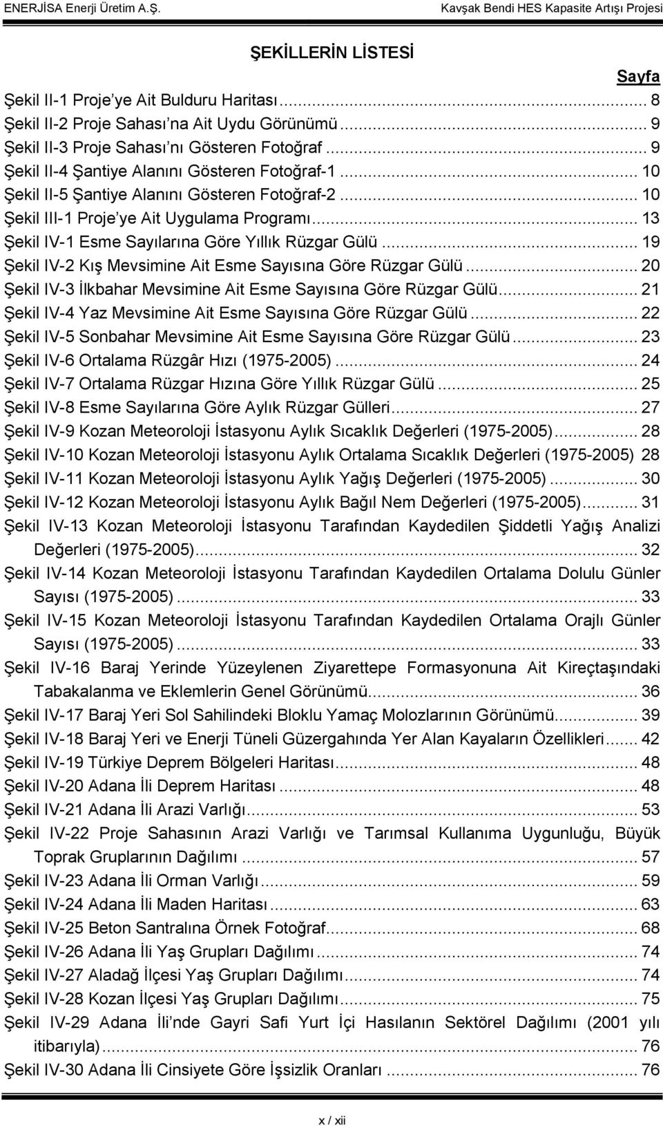 .. 13 Şekil IV-1 Esme Sayılarına Göre Yıllık Rüzgar Gülü... 19 Şekil IV-2 Kış Mevsimine Ait Esme Sayısına Göre Rüzgar Gülü... 20 Şekil IV-3 Đlkbahar Mevsimine Ait Esme Sayısına Göre Rüzgar Gülü.