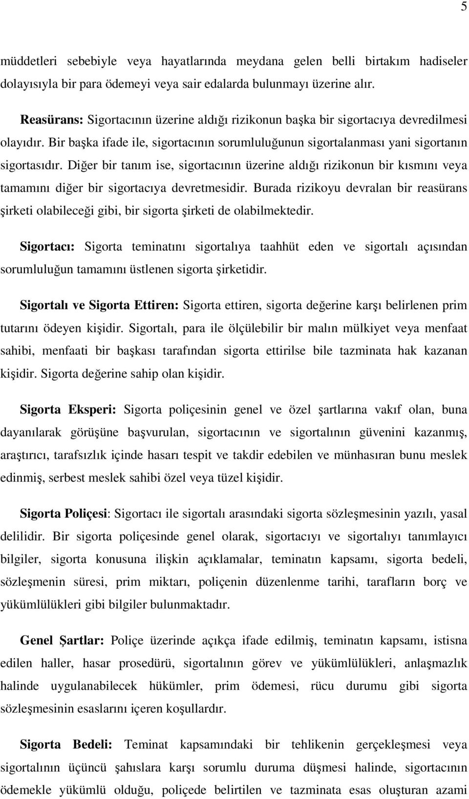 Diğer bir tanım ise, sigortacının üzerine aldığı rizikonun bir kısmını veya tamamını diğer bir sigortacıya devretmesidir.