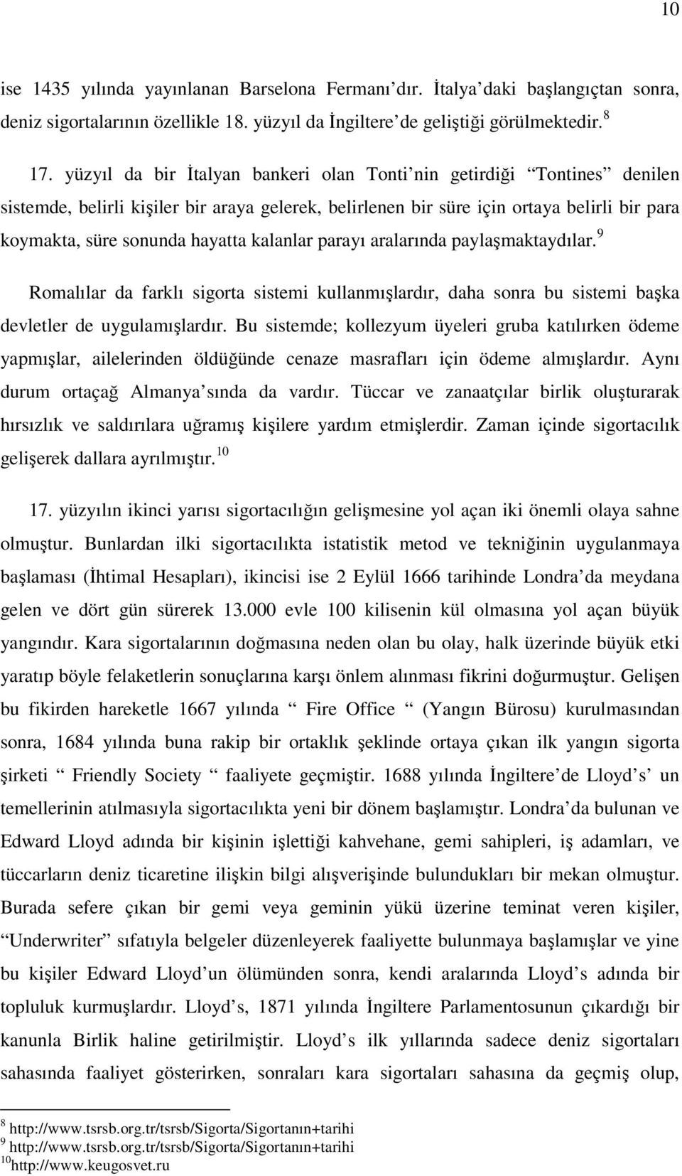 kalanlar parayı aralarında paylaşmaktaydılar. 9 Romalılar da farklı sigorta sistemi kullanmışlardır, daha sonra bu sistemi başka devletler de uygulamışlardır.