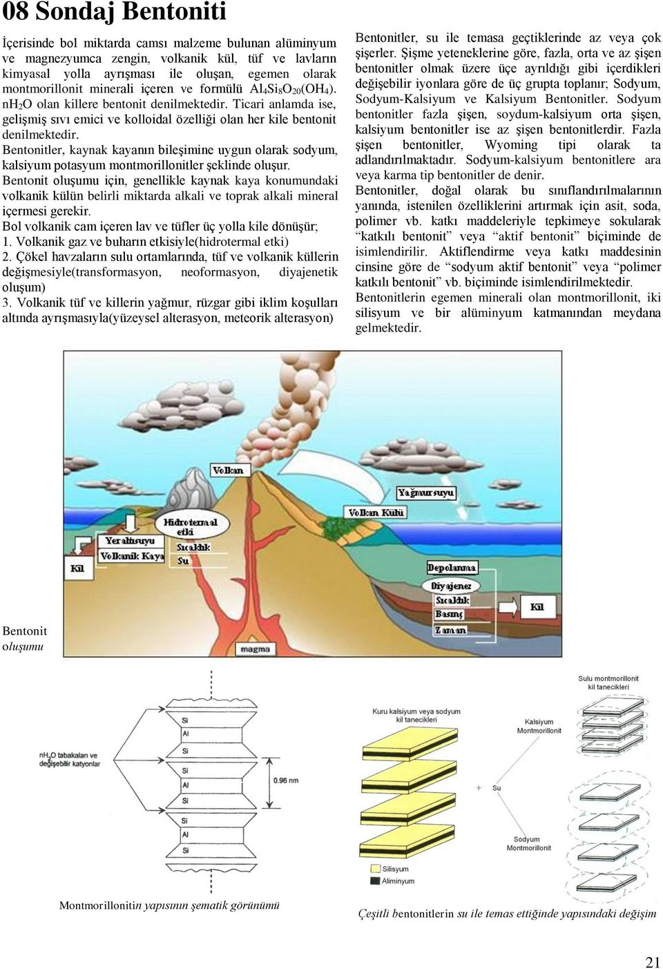 Bentonitler, kaynak kayanın bileşimine uygun olarak sodyum, kalsiyum potasyum montmorillonitler şeklinde oluşur.
