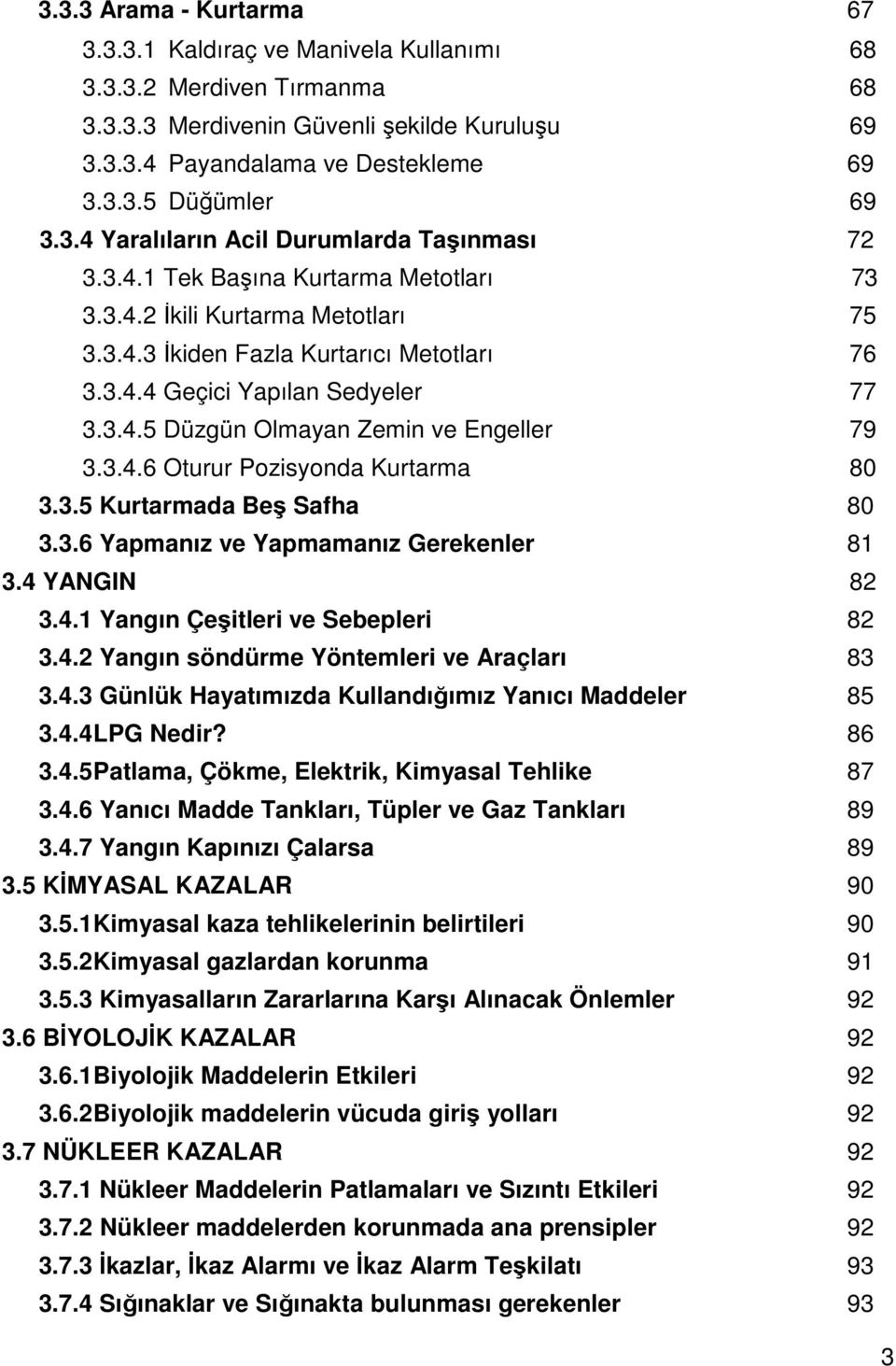 3.4.5 Düzgün Olmayan Zemin ve Engeller 79 3.3.4.6 Oturur Pozisyonda Kurtarma 80 3.3.5 Kurtarmada Beş Safha 80 3.3.6 Yapmanız ve Yapmamanız Gerekenler 81 3.4 YANGIN 82 3.4.1 Yangın Çeşitleri ve Sebepleri 82 3.