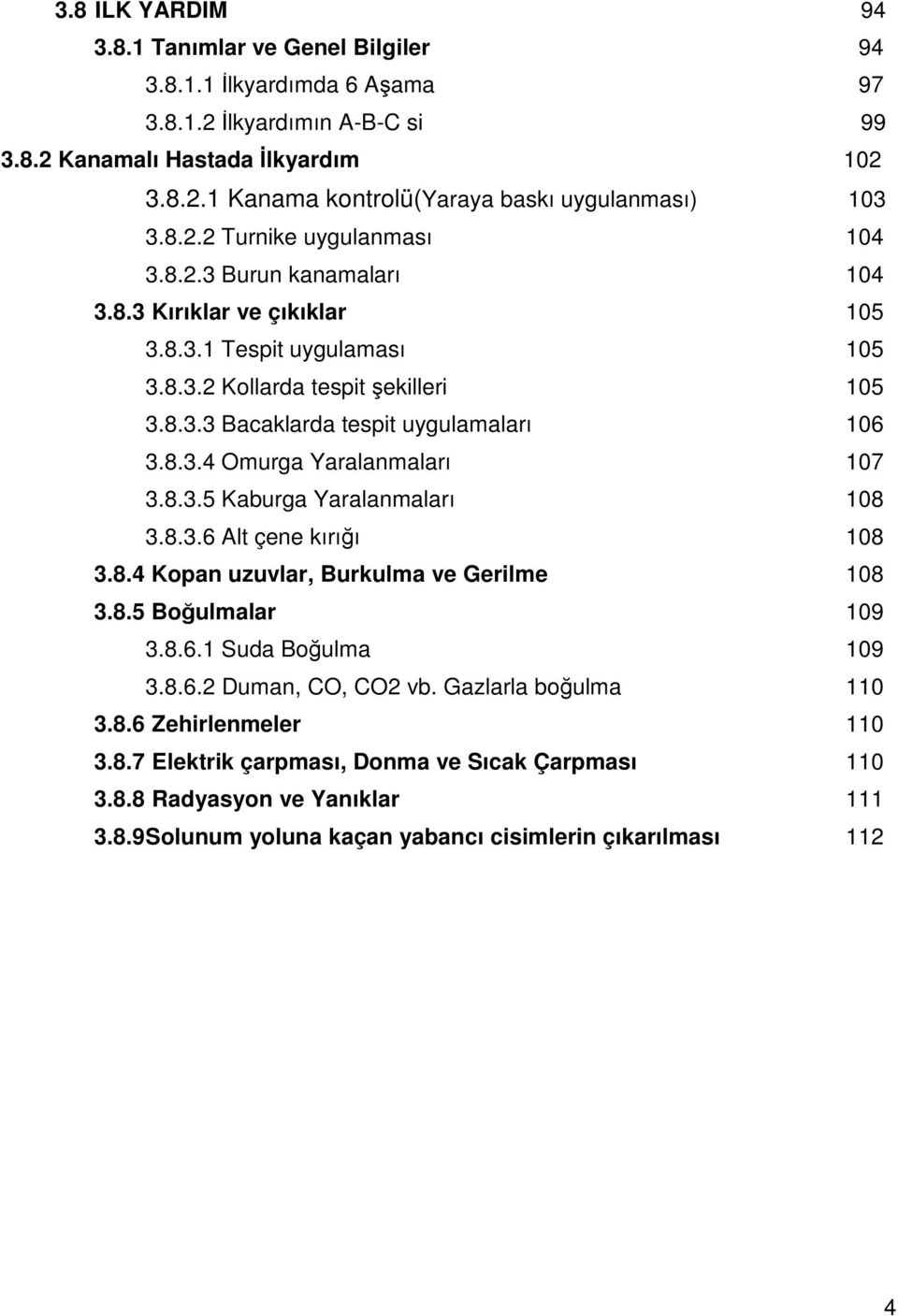 8.3.4 Omurga Yaralanmaları 107 3.8.3.5 Kaburga Yaralanmaları 108 3.8.3.6 Alt çene kırığı 108 3.8.4 Kopan uzuvlar, Burkulma ve Gerilme 108 3.8.5 Boğulmalar 109 3.8.6.1 Suda Boğulma 109 3.8.6.2 Duman, CO, CO2 vb.