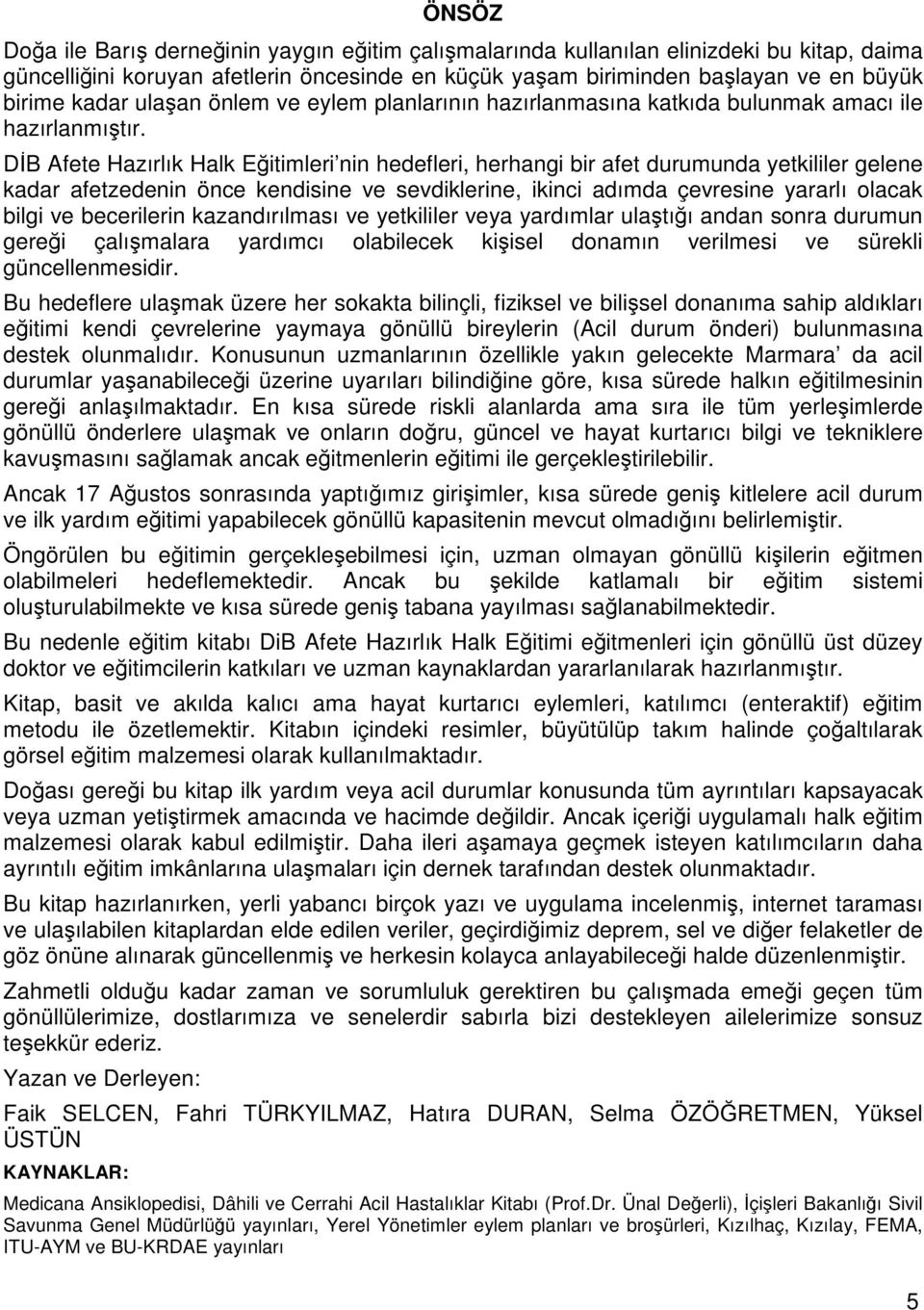 DİB Afete Hazırlık Halk Eğitimleri nin hedefleri, herhangi bir afet durumunda yetkililer gelene kadar afetzedenin önce kendisine ve sevdiklerine, ikinci adımda çevresine yararlı olacak bilgi ve