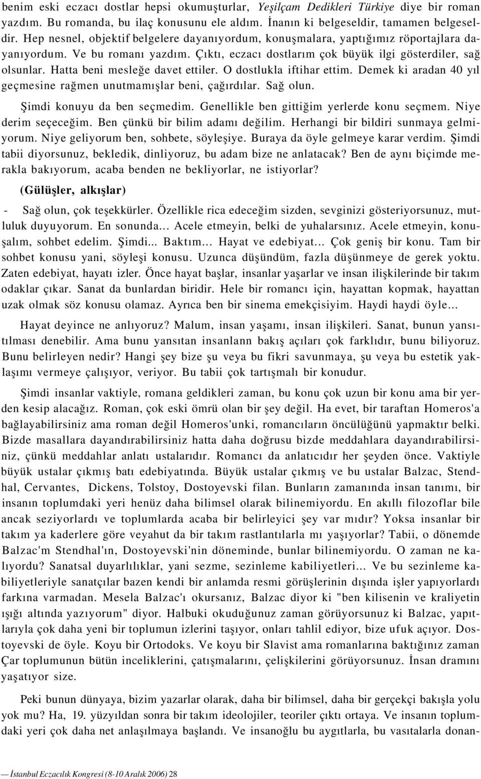 Hatta beni mesleğe davet ettiler. O dostlukla iftihar ettim. Demek ki aradan 40 yıl geçmesine rağmen unutmamışlar beni, çağırdılar. Sağ olun. Şimdi konuyu da ben seçmedim.