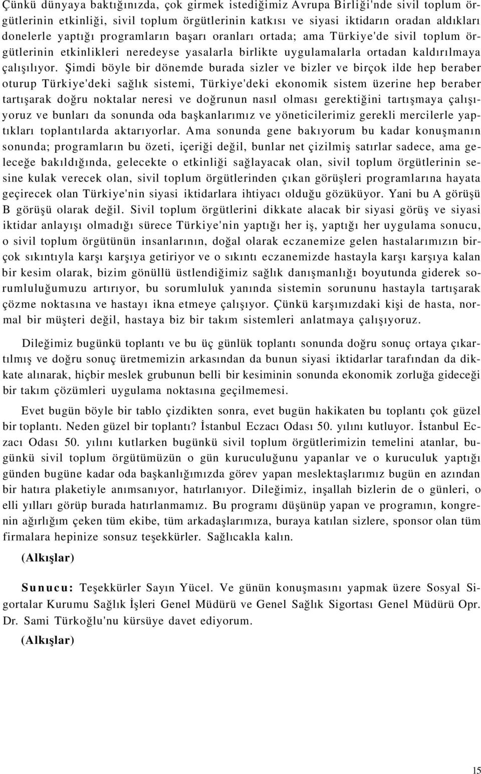 Şimdi böyle bir dönemde burada sizler ve bizler ve birçok ilde hep beraber oturup Türkiye'deki sağlık sistemi, Türkiye'deki ekonomik sistem üzerine hep beraber tartışarak doğru noktalar neresi ve