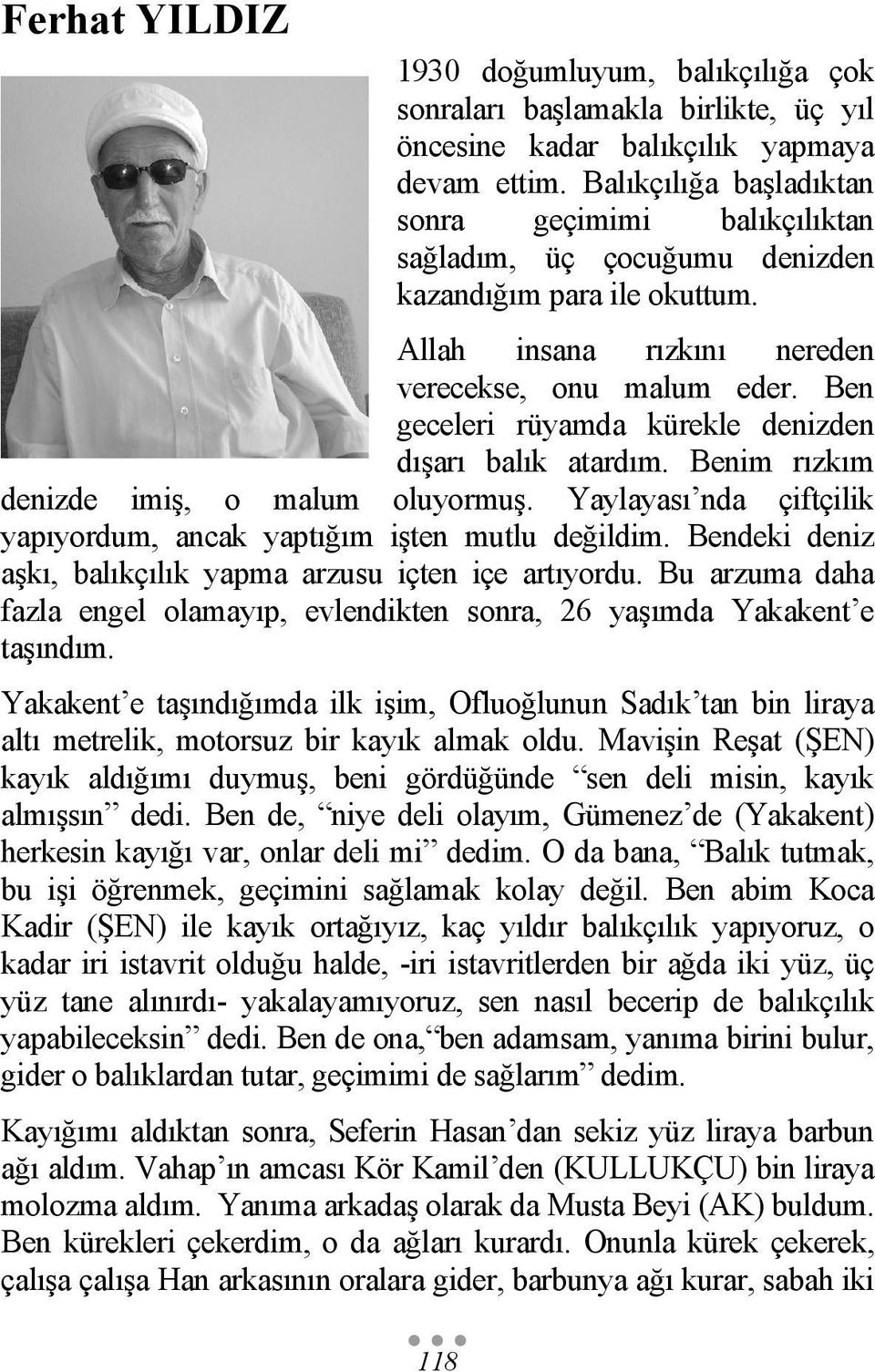 Ben geceleri rüyamda kürekle denizden dışarı balık atardım. Benim rızkım denizde imiş, o malum oluyormuş. Yaylayası nda çiftçilik yapıyordum, ancak yaptığım işten mutlu değildim.