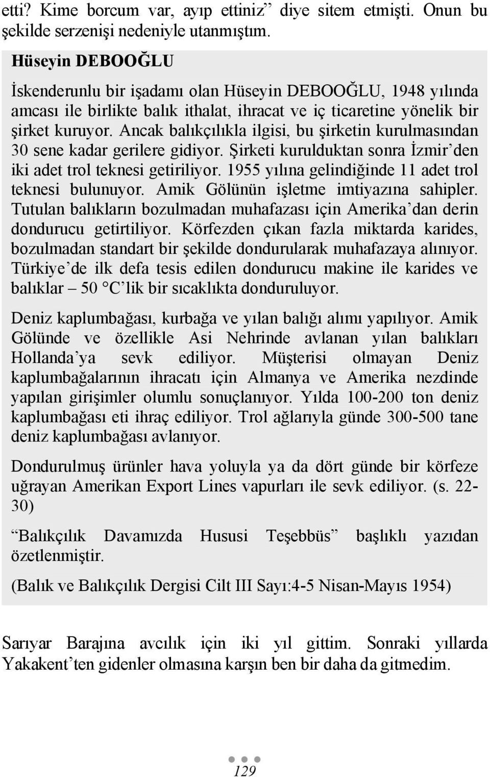 Ancak balıkçılıkla ilgisi, bu şirketin kurulmasından 30 sene kadar gerilere gidiyor. Şirketi kurulduktan sonra İzmir den iki adet trol teknesi getiriliyor.