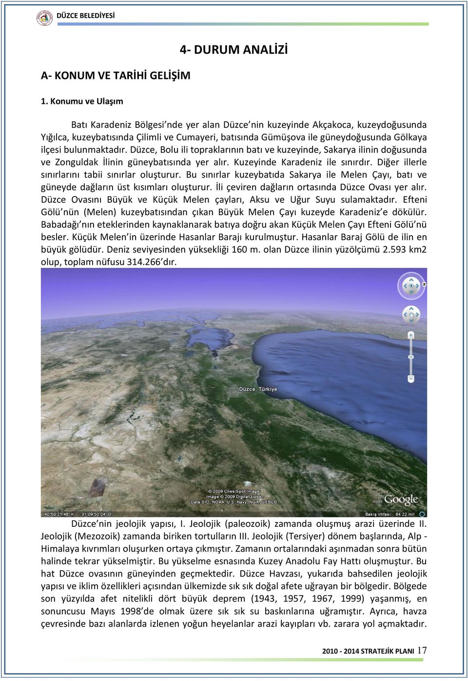 Gölkaya ilçesi bulunmaktadır. Düzce, Bolu ili topraklarının batı ve kuzeyinde, Sakarya ilinin doğusunda ve Zonguldak İlinin güneybatısında yer alır. Kuzeyinde Karadeniz ile sınırdır.