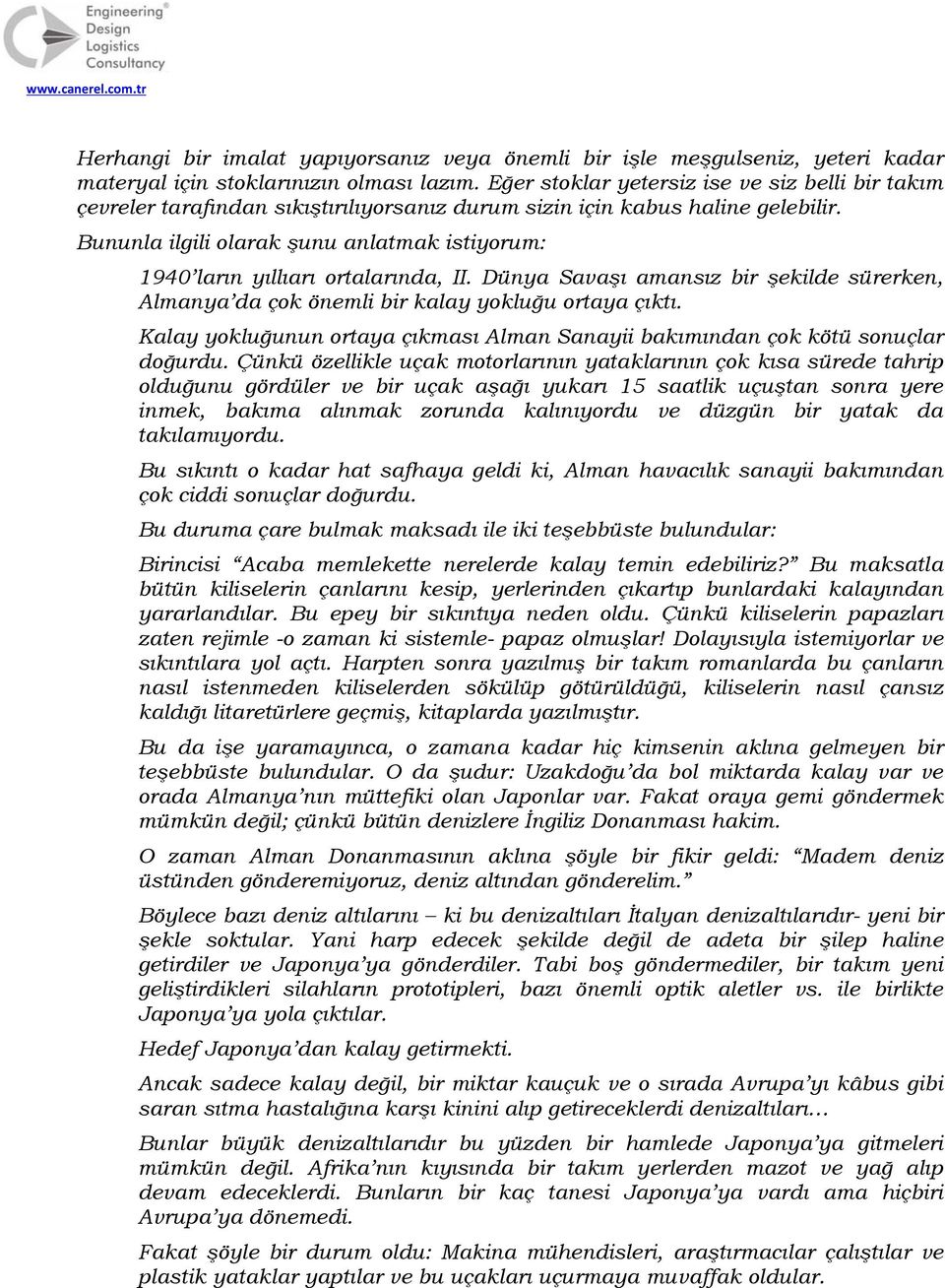 Bununla ilgili olarak şunu anlatmak istiyorum: 1940 ların yıllıarı ortalarında, II. Dünya Savaşı amansız bir şekilde sürerken, Almanya da çok önemli bir kalay yokluğu ortaya çıktı.