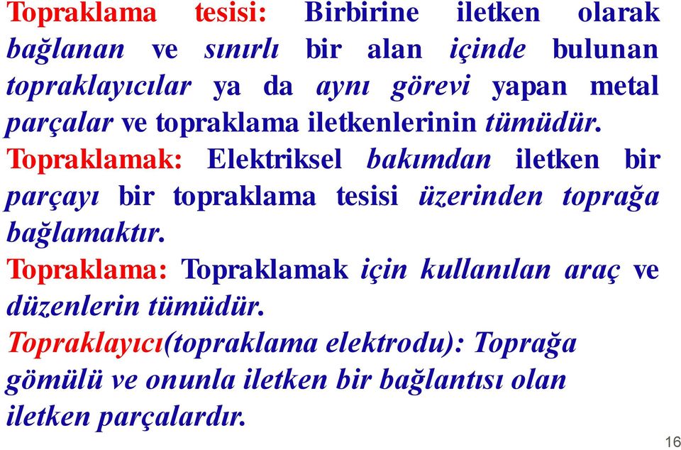 Topraklamak: Elektriksel bakımdan iletken bir parçayı bir topraklama tesisi üzerinden toprağa bağlamaktır.