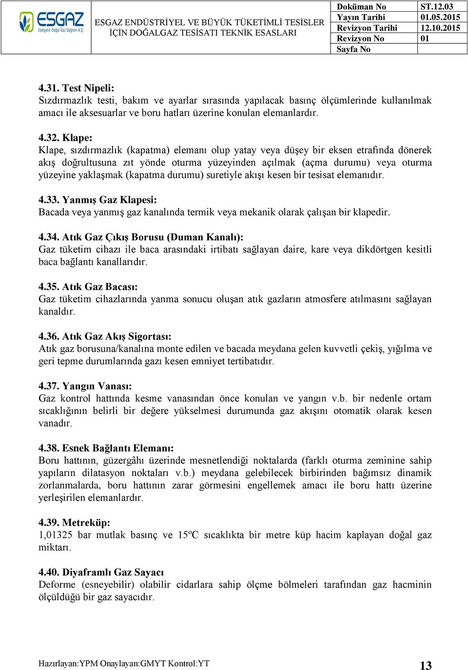 (kapatma durumu) suretiyle akışı kesen bir tesisat elemanıdır. 4.33. Yanmış Gaz Klapesi: Bacada veya yanmış gaz kanalında termik veya mekanik olarak çalışan bir klapedir. 4.34.