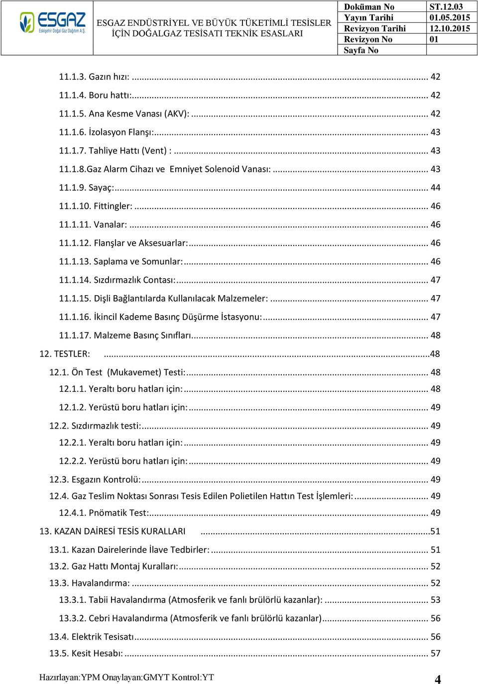 Sızdırmazlık Contası:... 47 11.1.15. Dişli Bağlantılarda Kullanılacak Malzemeler:... 47 11.1.16. İkincil Kademe Basınç Düşürme İstasyonu:... 47 11.1.17. Malzeme Basınç Sınıfları... 48 12. TESTLER:.