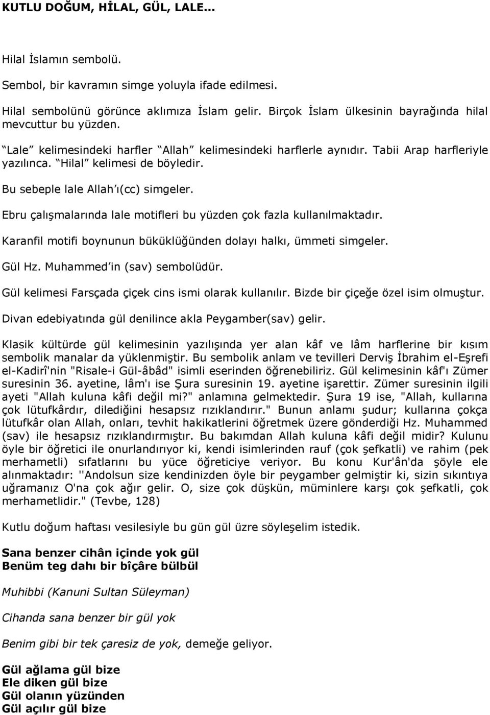 Bu sebeple lale Allah ı(cc) simgeler. Ebru çalışmalarında lale motifleri bu yüzden çok fazla kullanılmaktadır. Karanfil motifi boynunun büküklüğünden dolayı halkı, ümmeti simgeler. Gül Hz.