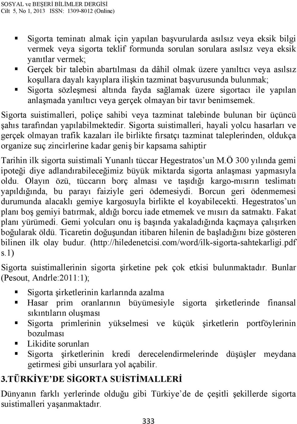 veya gerçek olmayan bir tavır benimsemek. Sigorta suistimalleri, poliçe sahibi veya tazminat talebinde bulunan bir üçüncü şahıs tarafından yapılabilmektedir.