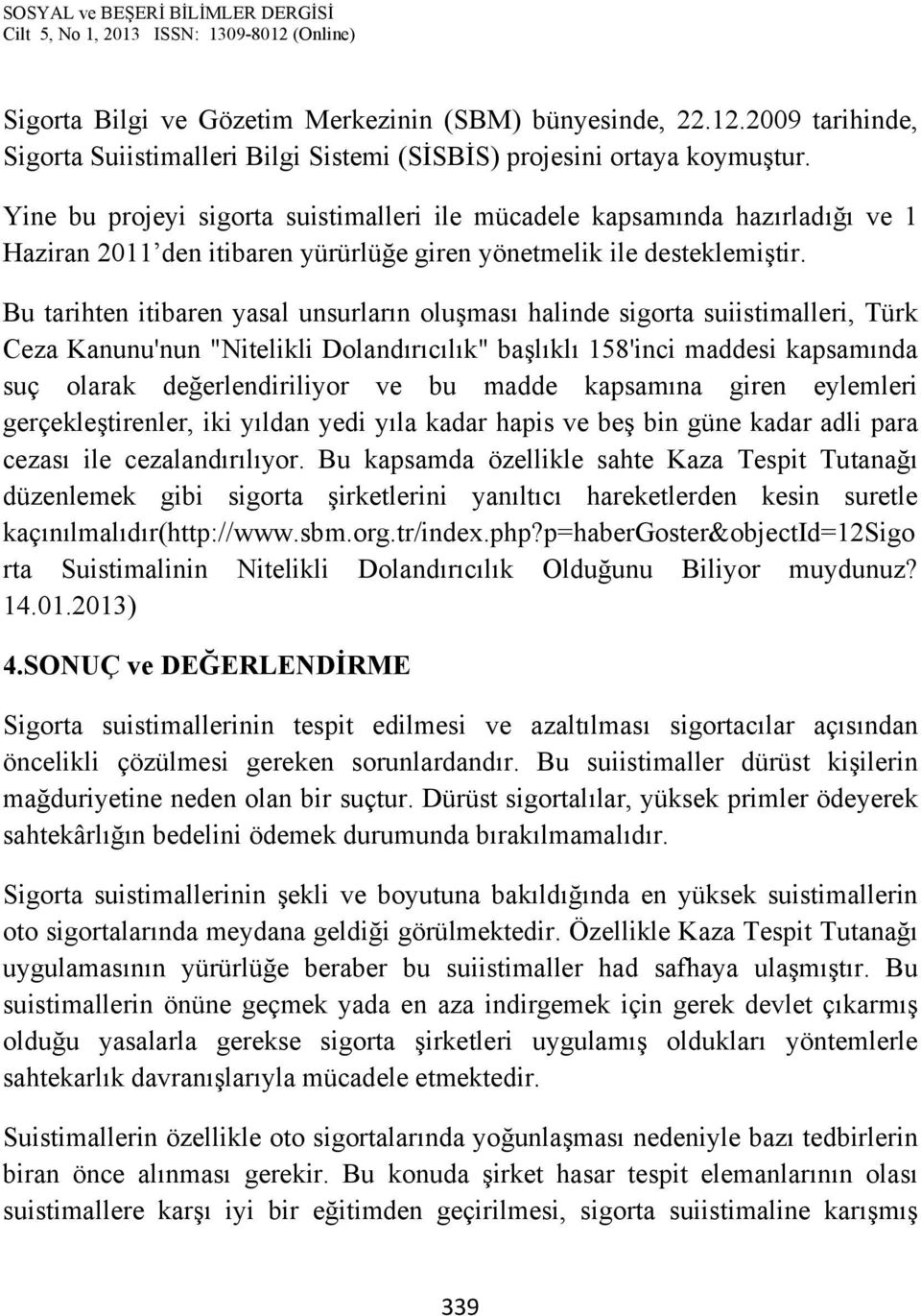 Bu tarihten itibaren yasal unsurların oluşması halinde sigorta suiistimalleri, Türk Ceza Kanunu'nun "Nitelikli Dolandırıcılık" başlıklı 158'inci maddesi kapsamında suç olarak değerlendiriliyor ve bu