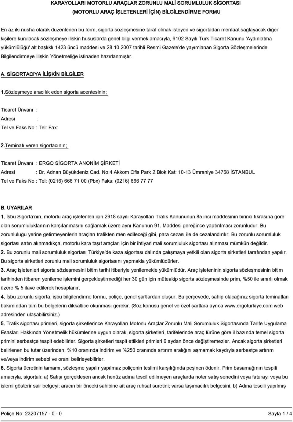 maddesi ve 28.10.2007 tarihli Resmi Gazete'de yayımlanan Sigorta Sözleşmelerinde Bilgilendirmeye İlişkin Yönetmeliğe istinaden hazırlanmıştır. A. SİGORTACIYA İLİŞKİN BİLGİLER 1.