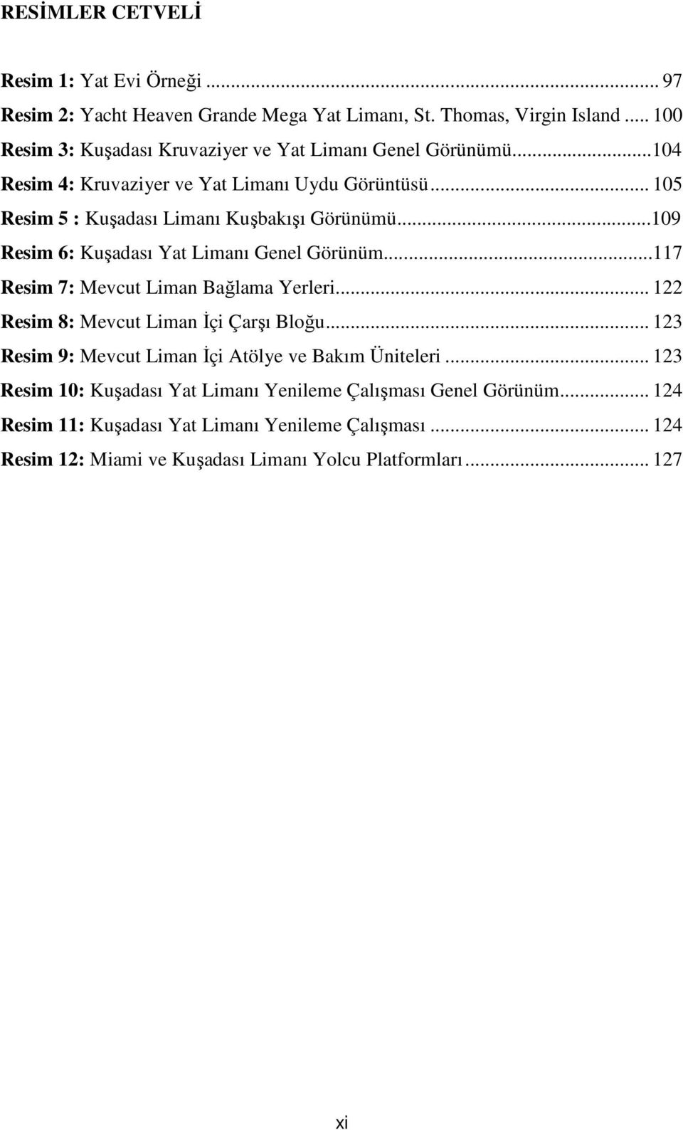 ..109 Resim 6: Kuşadası Yat Limanı Genel Görünüm...117 Resim 7: Mevcut Liman Bağlama Yerleri... 122 Resim 8: Mevcut Liman İçi Çarşı Bloğu.