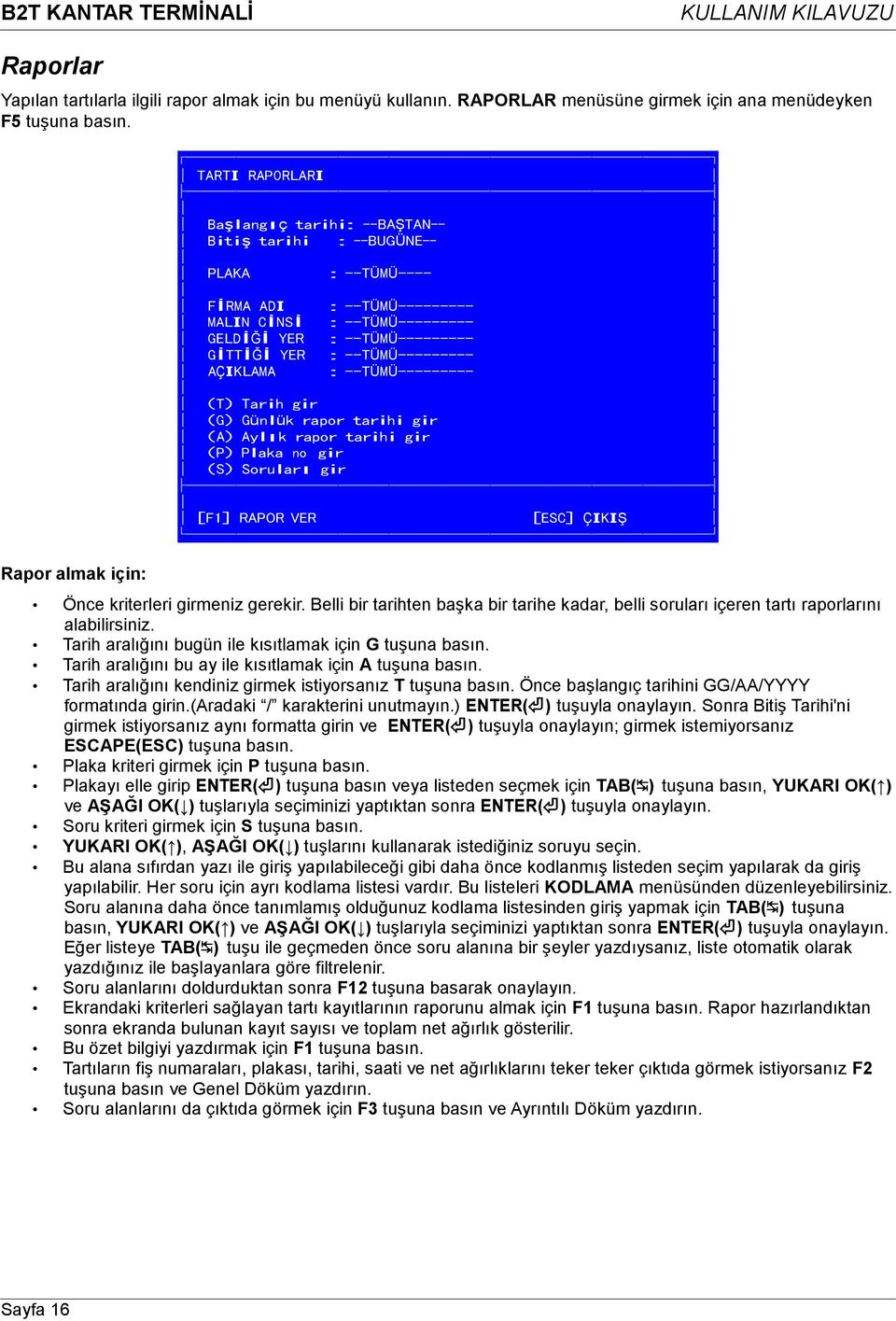 GİTTİĞİ YER : --TÜMÜ--------- AÇIKLAMA : --TÜMÜ--------- (T) Tarih gir (G) Günlük rapor tarihi gir (A) Aylık rapor tarihi gir (P) Plaka no gir (S) Soruları gir [F1] RAPOR VER [ESC] ÇIKIŞ Önce