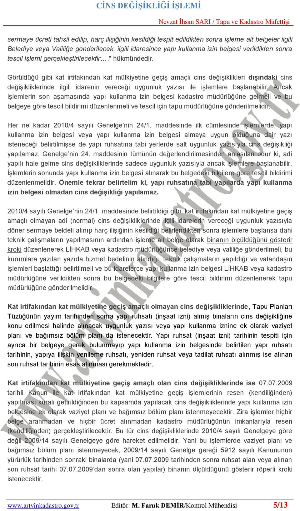 Görüldüğü gibi kat irtifakından kat mülkiyetine geçiş amaçlı cins değişiklikleri dıģındaki cins değişikliklerinde ilgili idarenin vereceği uygunluk yazısı ile işlemlere başlanabilir.