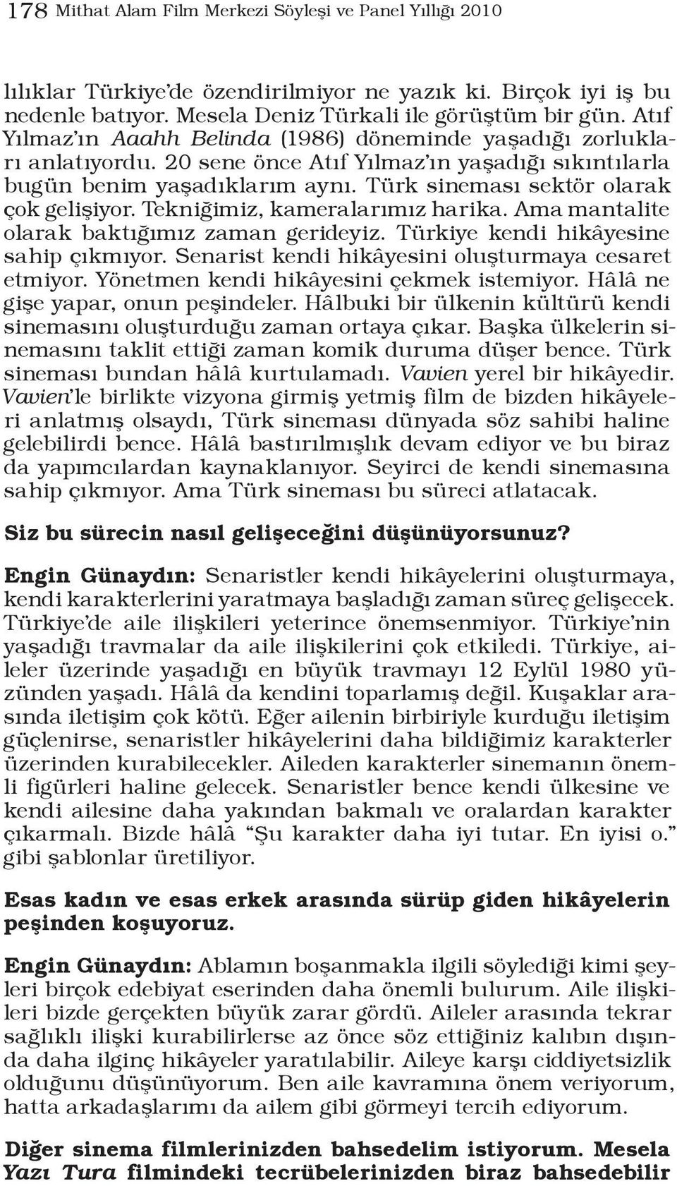 Türk sineması sektör olarak çok gelişiyor. Tekniğimiz, kameralarımız harika. Ama mantalite olarak baktığımız zaman gerideyiz. Türkiye kendi hikâyesine sahip çıkmıyor.