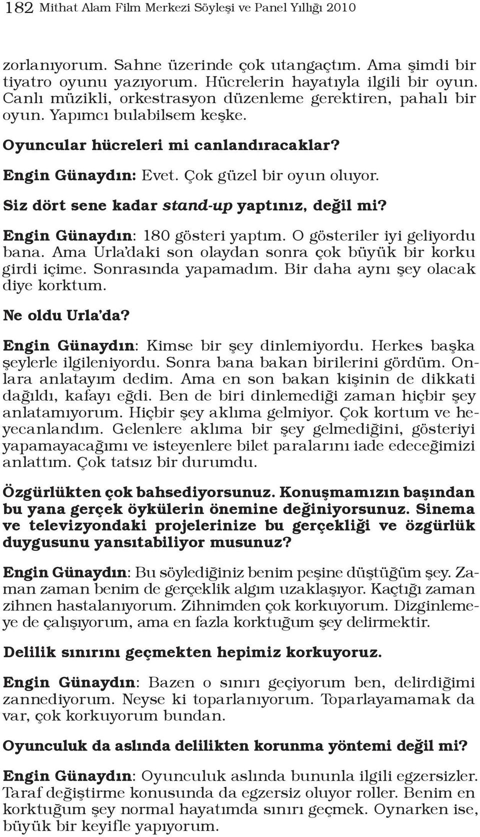 Siz dört sene kadar stand-up yaptınız, değil mi? Engin Günaydın: 180 gösteri yaptım. O gösteriler iyi geliyordu bana. Ama Urla daki son olaydan sonra çok büyük bir korku girdi içime.