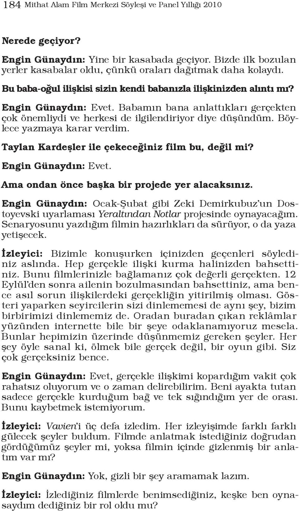 Böylece yazmaya karar verdim. Taylan Kardeşler ile çekeceğiniz film bu, değil mi? Engin Günaydın: Evet. Ama ondan önce başka bir projede yer alacaksınız.