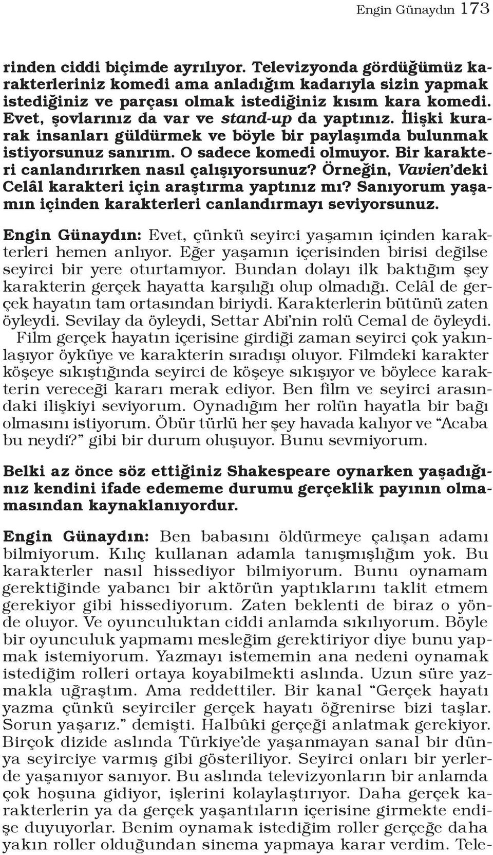 Bir karakteri canlandırırken nasıl çalışıyorsunuz? Örneğin, Vavien deki Celâl karakteri için araştırma yaptınız mı? Sanıyorum yaşamın içinden karakterleri canlandırmayı seviyorsunuz.