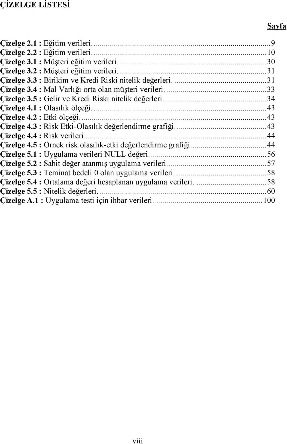 1 : Olasılık ölçeği.... 43 Çizelge 4.2 : Etki ölçeği.... 43 Çizelge 4.3 : Risk Etki-Olasılık değerlendirme grafiği.... 43 Çizelge 4.4 : Risk verileri... 44 Çizelge 4.