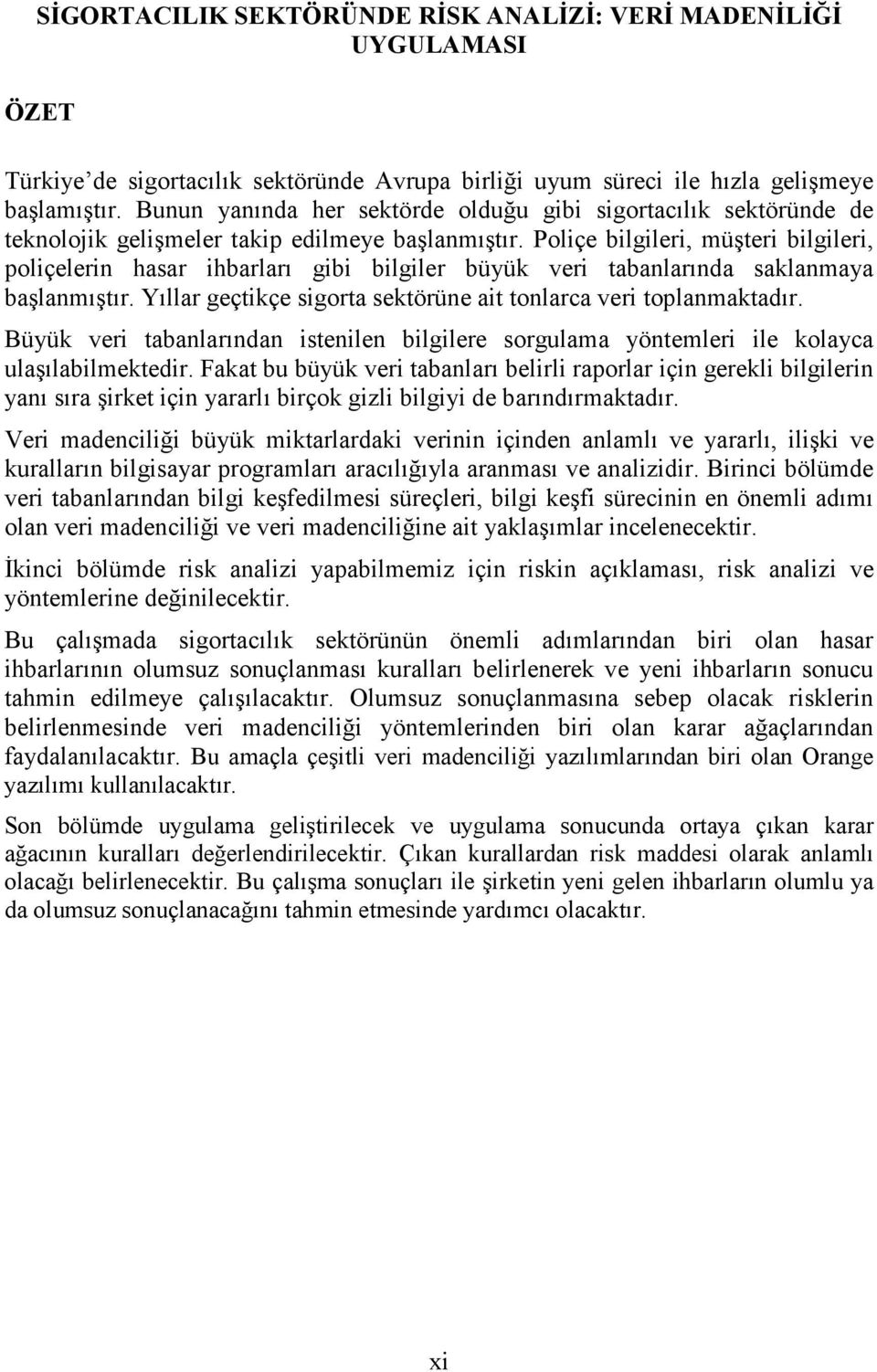 Poliçe bilgileri, müşteri bilgileri, poliçelerin hasar ihbarları gibi bilgiler büyük veri tabanlarında saklanmaya başlanmıştır. Yıllar geçtikçe sigorta sektörüne ait tonlarca veri toplanmaktadır.