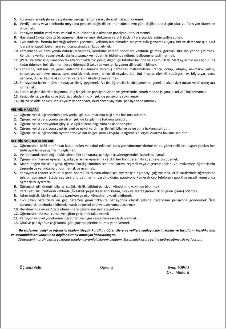Pansiyon müdür yardımcısı ve okul müdüründen izin almadan pansiyonu terk etmemek. 8. Hastalandığında nöbetçi öğretmene haber vermek, doktorun verdiği ilaçları Pansiyon idaresine teslim etmek. 9.