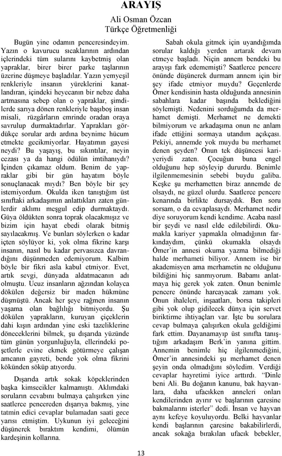 emrinde oradan oraya savrulup durmaktadırlar. Yaprakları gördükçe sorular ardı ardına beynime hücum etmekte gecikmiyorlar. Hayatımın gayesi neydi?