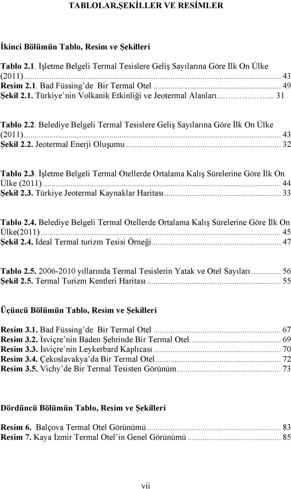 .. 32 Tablo 2.3. İşletme Belgeli Termal Otellerde Ortalama Kalış Sürelerine Göre İlk On Ülke (2011)... 44 Şekil 2.3. Türkiye Jeotermal Kaynaklar Haritası... 33 Tablo 2.4. Belediye Belgeli Termal Otellerde Ortalama Kalış Sürelerine Göre İlk On Ülke(2011).