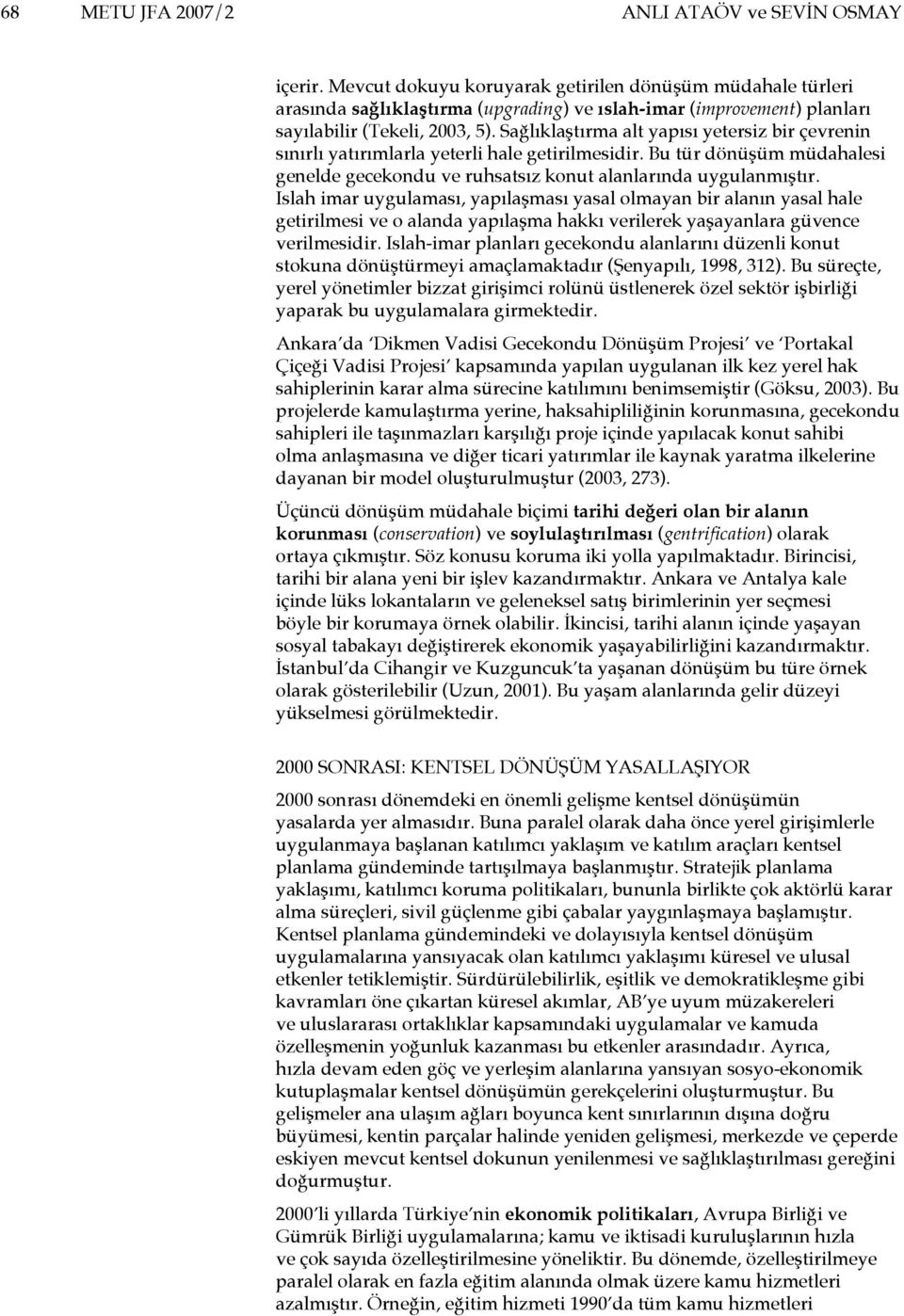 Sağlıklaştırma alt yapısı yetersiz bir çevrenin sınırlı yatırımlarla yeterli hale getirilmesidir. Bu tür dönüşüm müdahalesi genelde gecekondu ve ruhsatsız konut alanlarında uygulanmıştır.