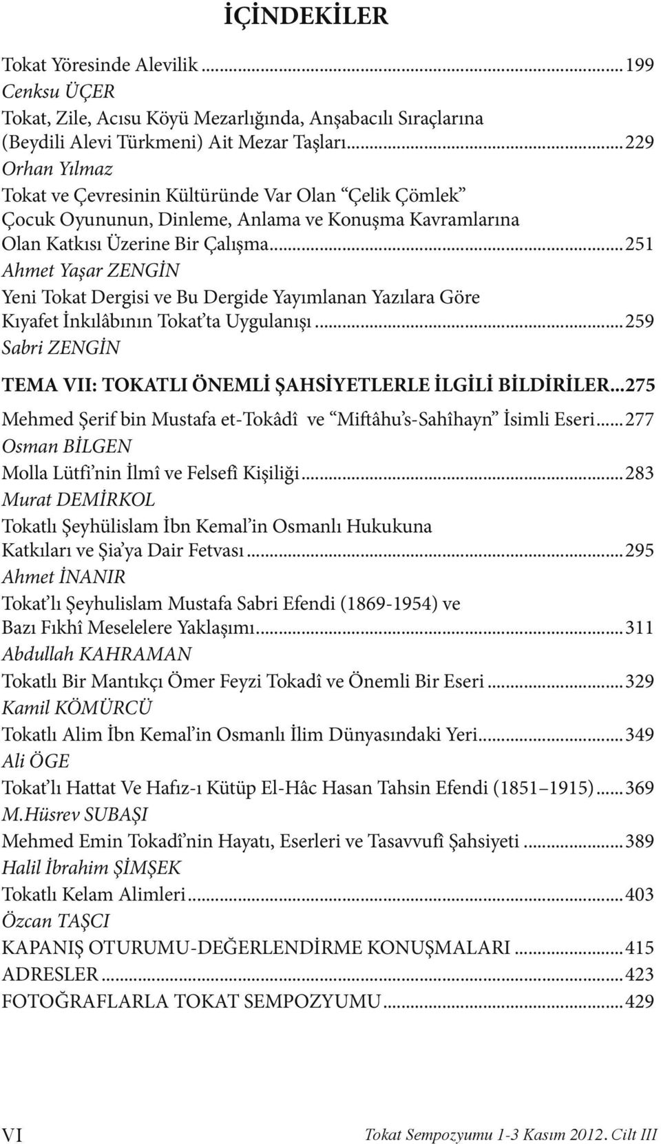 ..251 Ahmet Yaşar ZENGİN Yeni Tokat Dergisi ve Bu Dergide Yayımlanan Yazılara Göre Kıyafet İnkılâbının Tokat ta Uygulanışı...259 Sabri ZENGİN TEMA VII: TOKATLI ÖNEMLİ ŞAHSİYETLERLE İLGİLİ BİLDİRİLER.