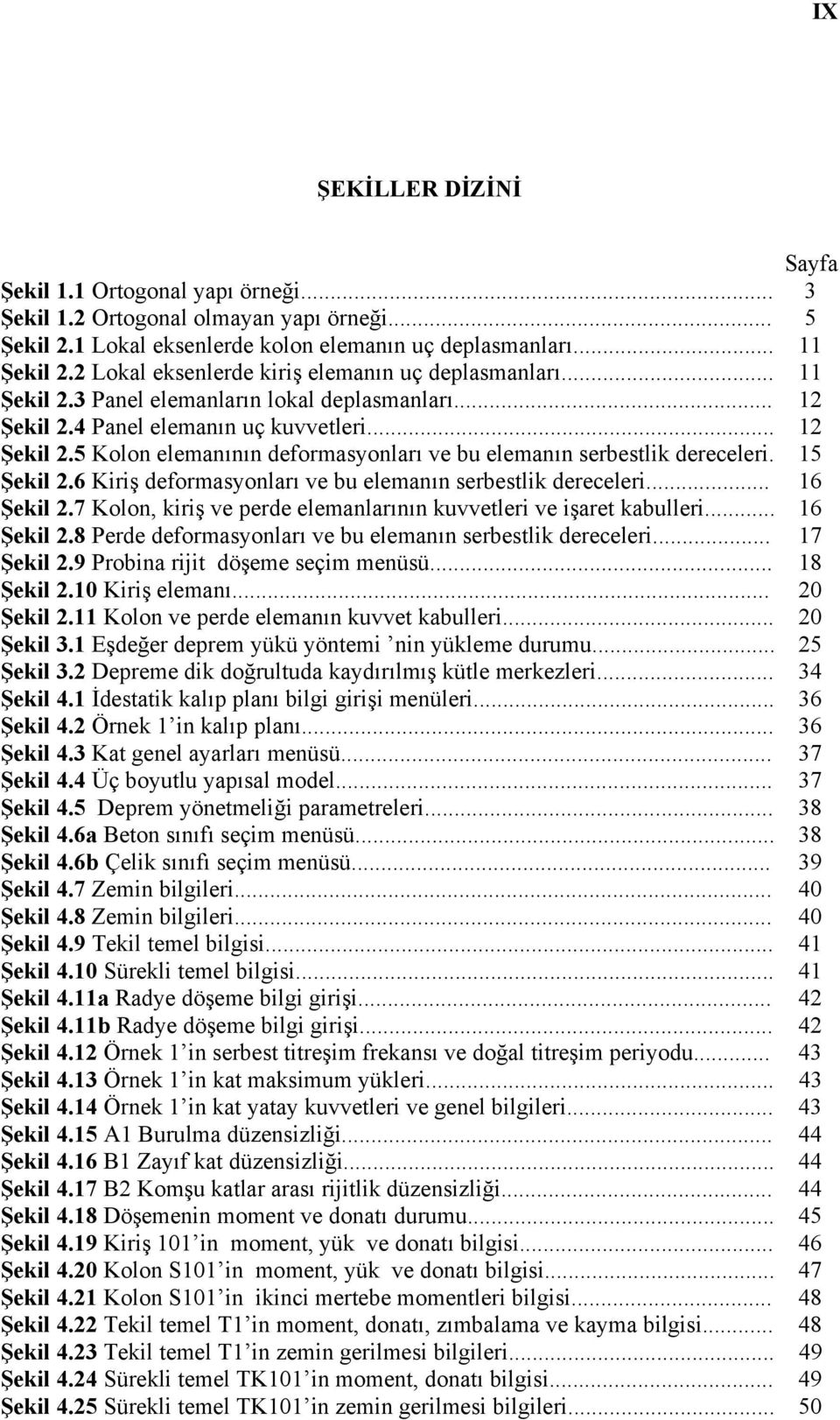 15 Şekil 2.6 Kiriş deformasyonları ve bu elemanın serbestlik dereceleri... 16 Şekil 2.7 Kolon, kiriş ve perde elemanlarının kuvvetleri ve işaret kabulleri... 16 Şekil 2.8 Perde deformasyonları ve bu elemanın serbestlik dereceleri.