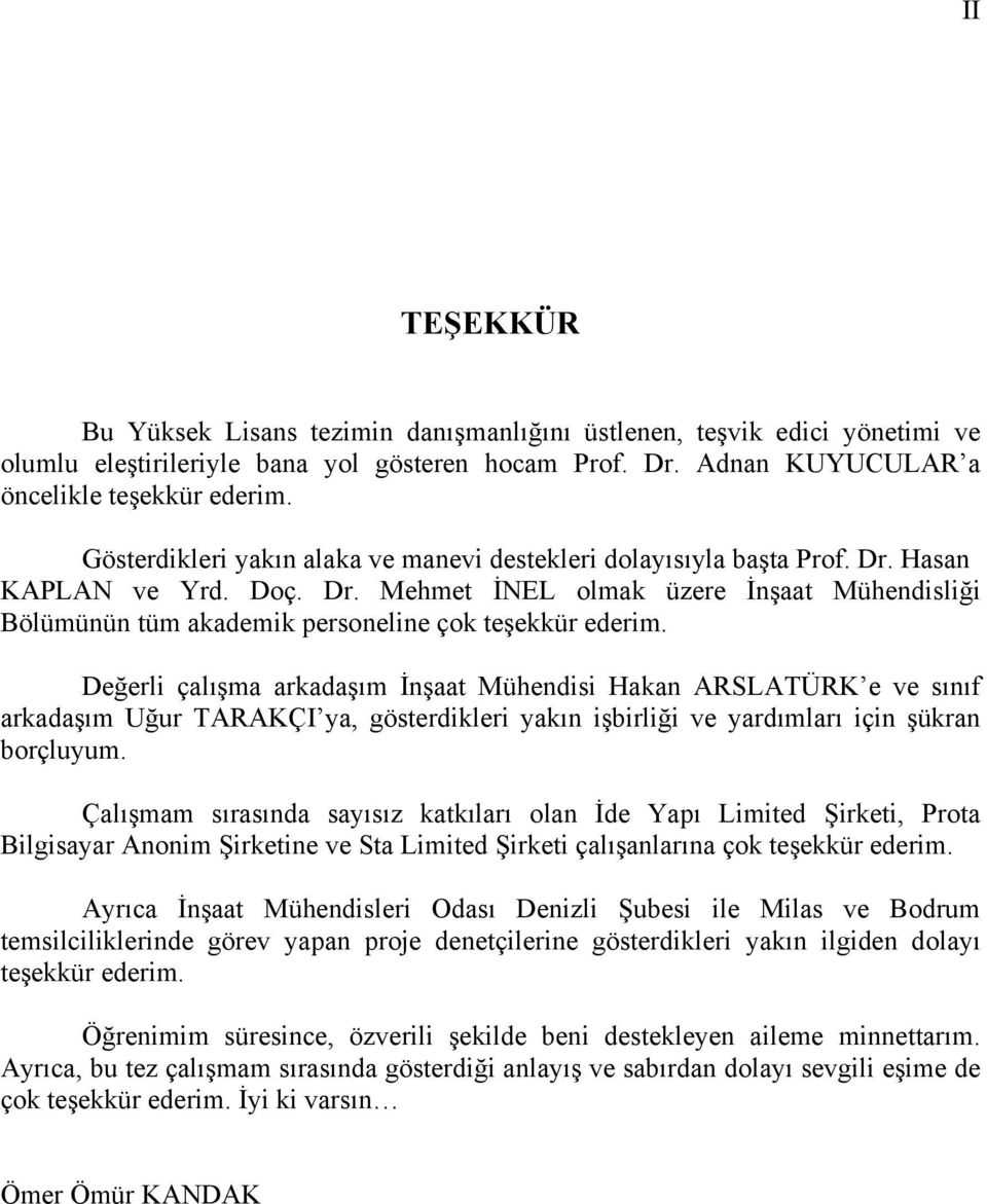 Değerli çalışma arkadaşım İnşaat Mühendisi Hakan ARSLATÜRK e ve sınıf arkadaşım Uğur TARAKÇI ya, gösterdikleri yakın işbirliği ve yardımları için şükran borçluyum.