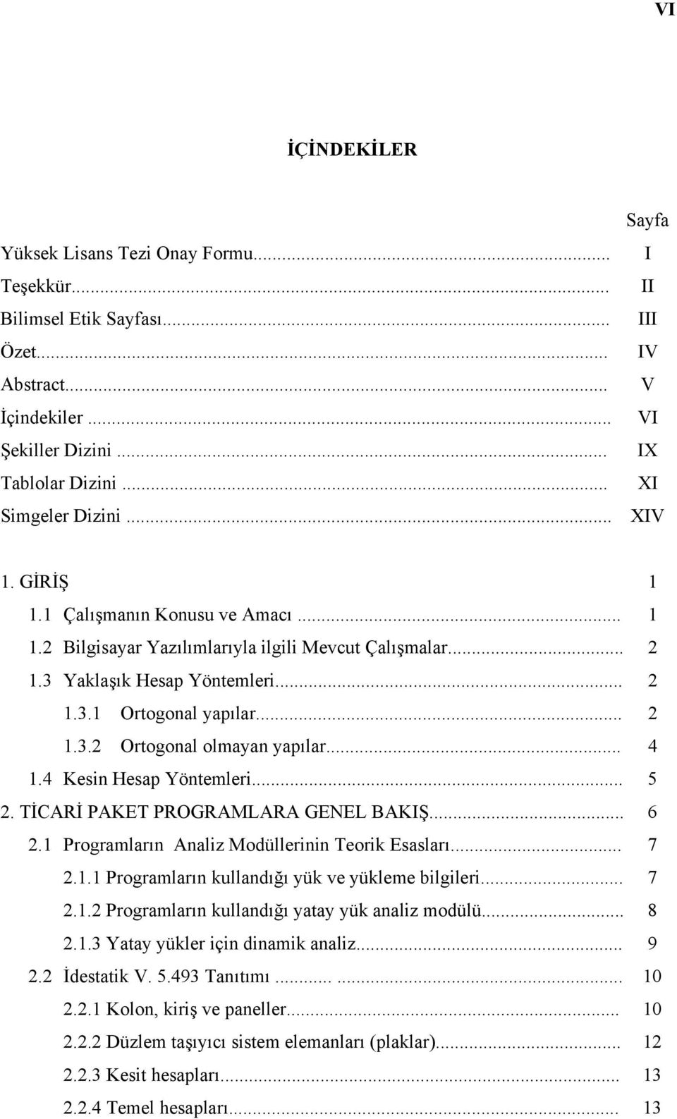 .. 2 1.3.2 Ortogonal olmayan yapılar... 4 1.4 Kesin Hesap Yöntemleri... 5 2. TİCARİ PAKET PROGRAMLARA GENEL BAKIŞ... 6 2.1 Programların Analiz Modüllerinin Teorik Esasları... 7 2.1.1 Programların kullandığı yük ve yükleme bilgileri.