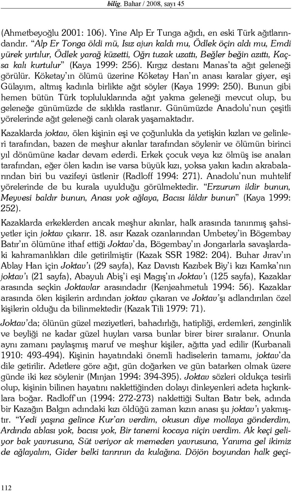 Kırgız destanı Manas ta ağıt geleneği görülür. Köketay ın ölümü üzerine Köketay Han ın anası karalar giyer, eşi Gülayım, altmış kadınla birlikte ağıt söyler (Kaya 1999: 250).