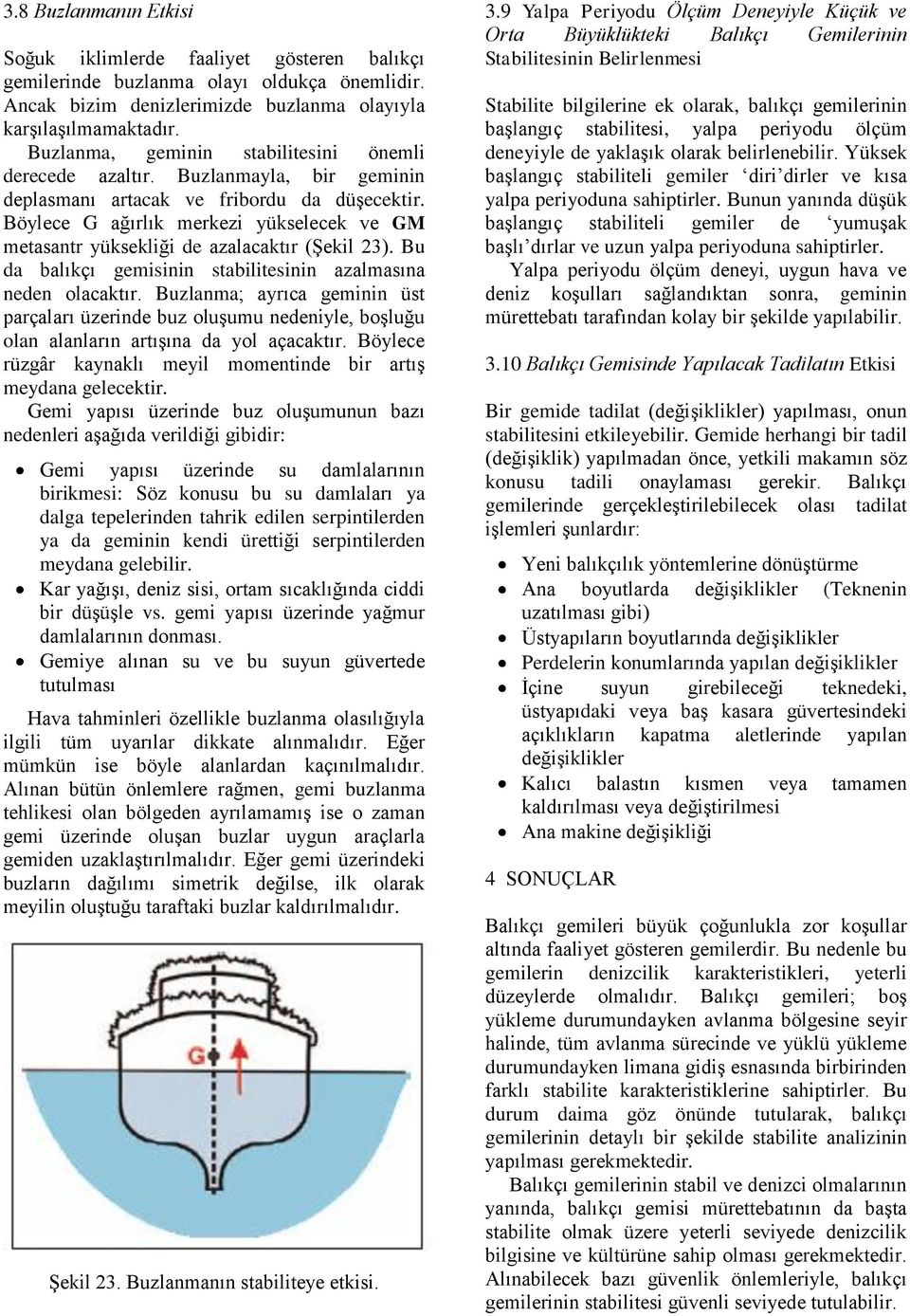 Böylece G ağırlık merkezi yükselecek ve GM metasantr yüksekliği de azalacaktır (Şekil 23). Bu da balıkçı gemisinin stabilitesinin azalmasına neden olacaktır.